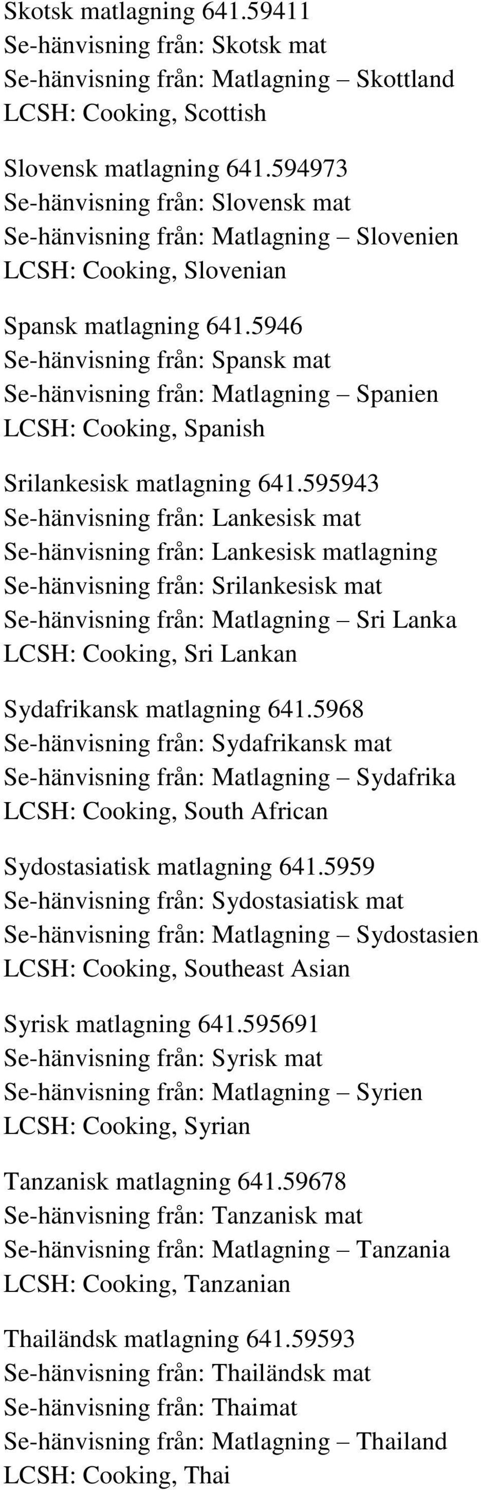 5946 Se-hänvisning från: Spansk mat Se-hänvisning från: Matlagning Spanien LCSH: Cooking, Spanish Srilankesisk matlagning 641.