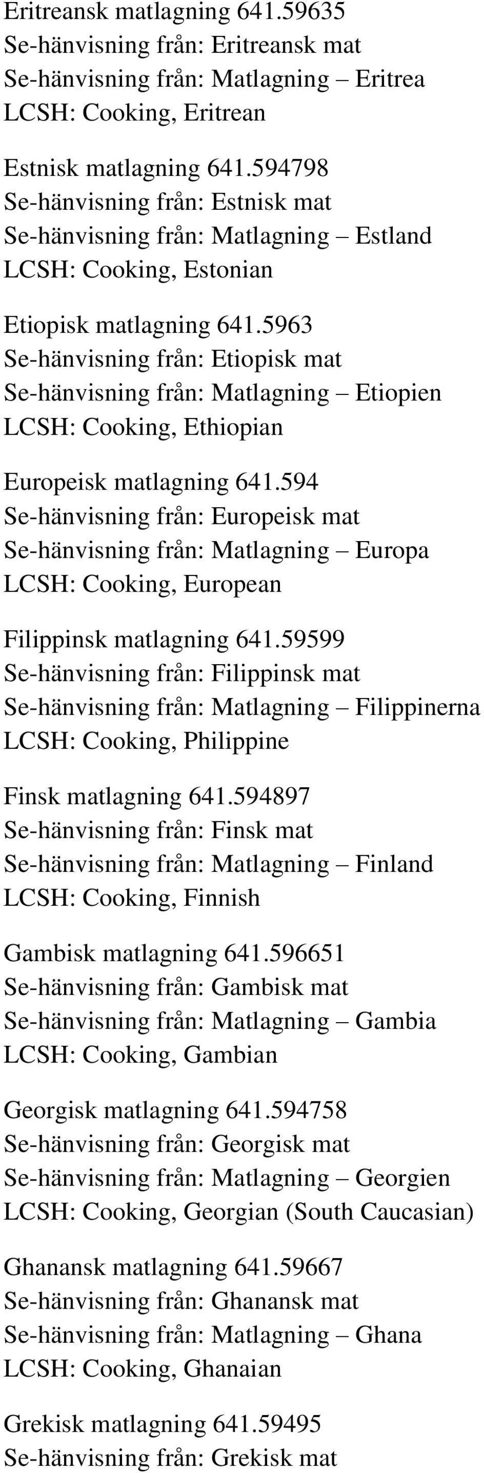 5963 Se-hänvisning från: Etiopisk mat Se-hänvisning från: Matlagning Etiopien LCSH: Cooking, Ethiopian Europeisk matlagning 641.