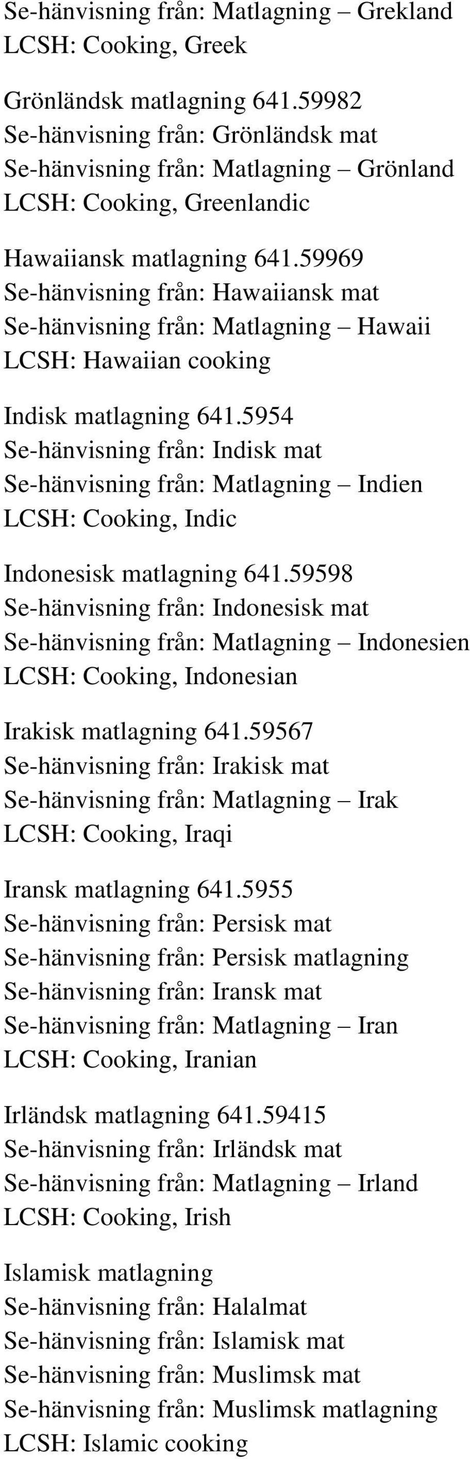 59969 Se-hänvisning från: Hawaiiansk mat Se-hänvisning från: Matlagning Hawaii LCSH: Hawaiian cooking Indisk matlagning 641.