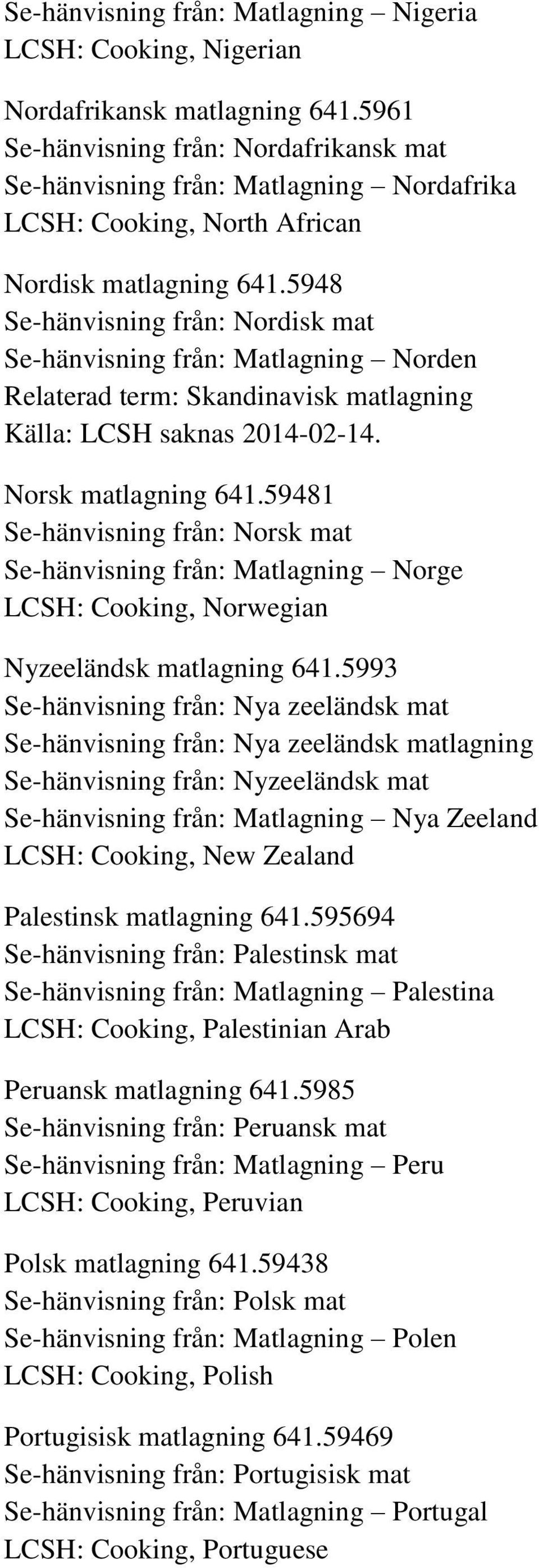 5948 Se-hänvisning från: Nordisk mat Se-hänvisning från: Matlagning Norden Relaterad term: Skandinavisk matlagning Källa: LCSH saknas 2014-02-14. Norsk matlagning 641.