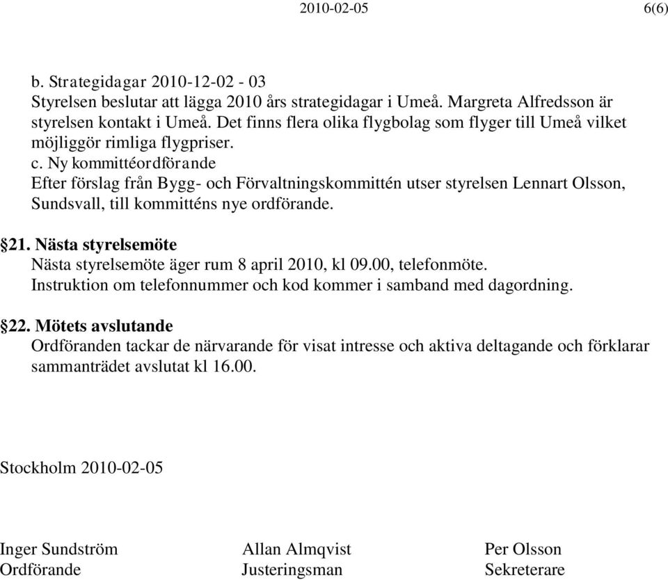 Ny kommittéordförande Efter förslag från Bygg- och Förvaltningskommittén utser styrelsen Lennart Olsson, Sundsvall, till kommitténs nye ordförande. 21.