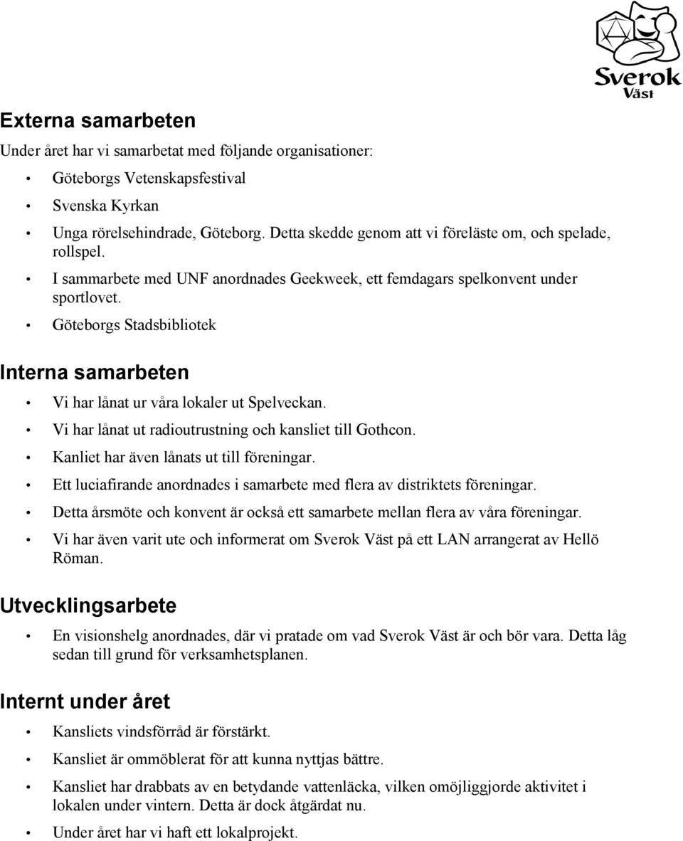 Göteborgs Stadsbibliotek Interna samarbeten Vi har lånat ur våra lokaler ut Spelveckan. Vi har lånat ut radioutrustning och kansliet till Gothcon. Kanliet har även lånats ut till föreningar.