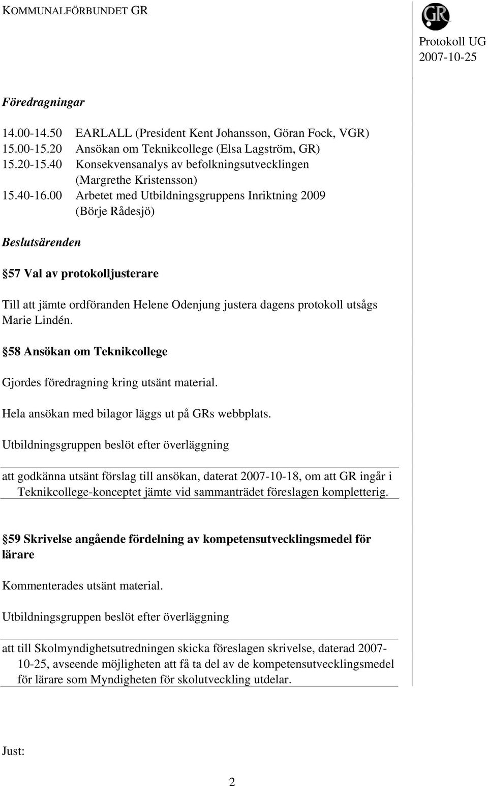 00 Arbetet med Utbildningsgruppens Inriktning 2009 (Börje Rådesjö) Beslutsärenden 57 Val av protokolljusterare Till att jämte ordföranden Helene Odenjung justera dagens protokoll utsågs Marie Lindén.