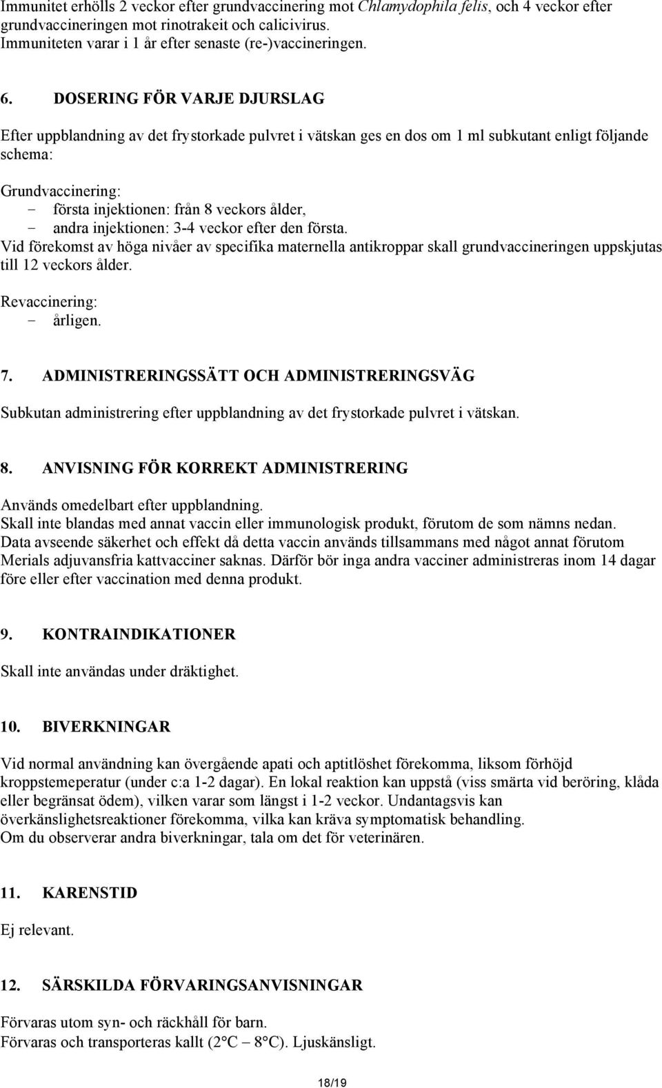 DOSERING FÖR VARJE DJURSLAG Efter uppblandning av det frystorkade pulvret i vätskan ges en dos om 1 ml subkutant enligt följande schema: Grundvaccinering: - första injektionen: från 8 veckors ålder,