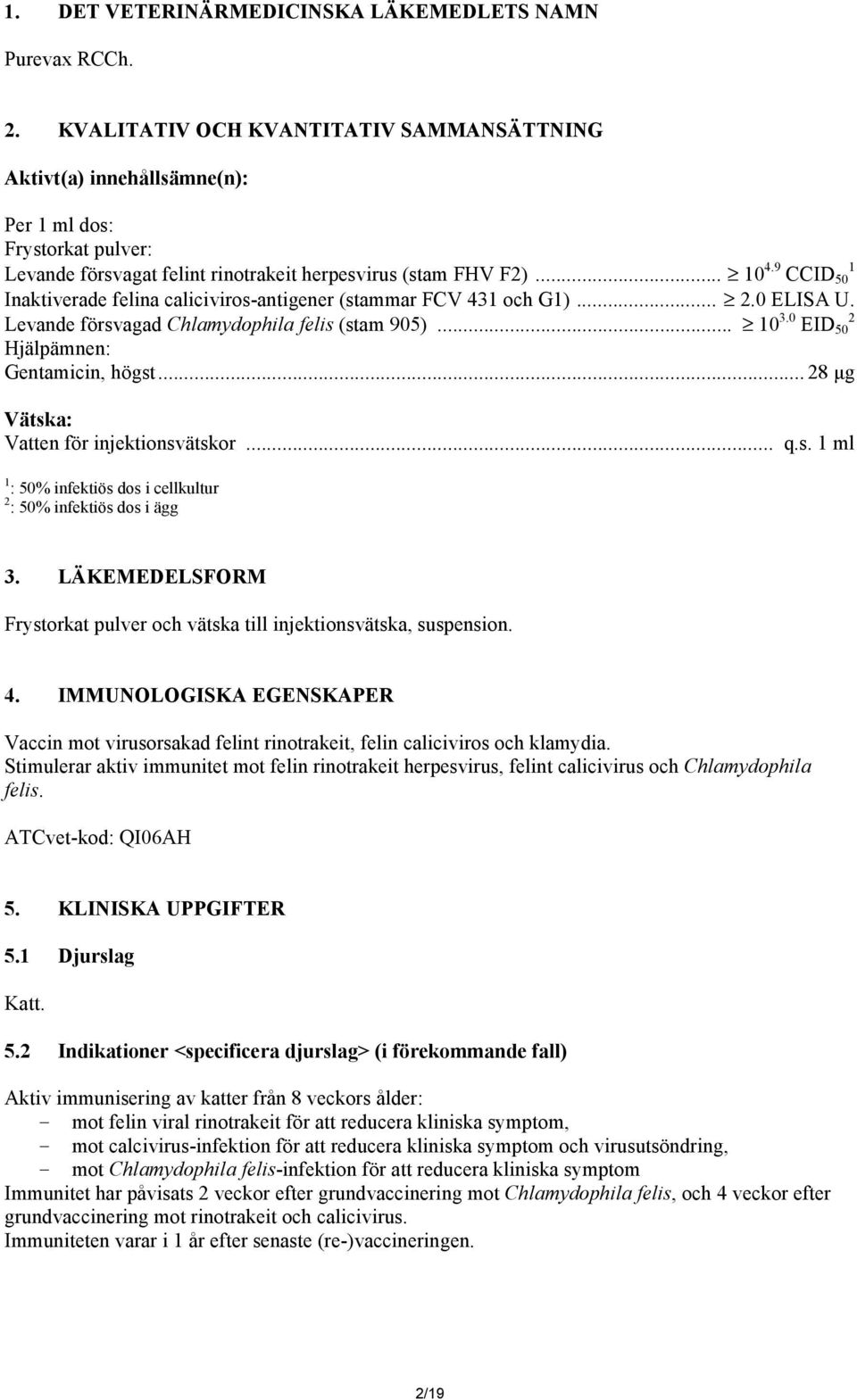 9 CCID 50 1 Inaktiverade felina caliciviros-antigener (stammar FCV 431 och G1)... 2.0 ELISA U. Levande försvagad Chlamydophila felis (stam 905)... 10 3.0 EID 50 2 Hjälpämnen: Gentamicin, högst.