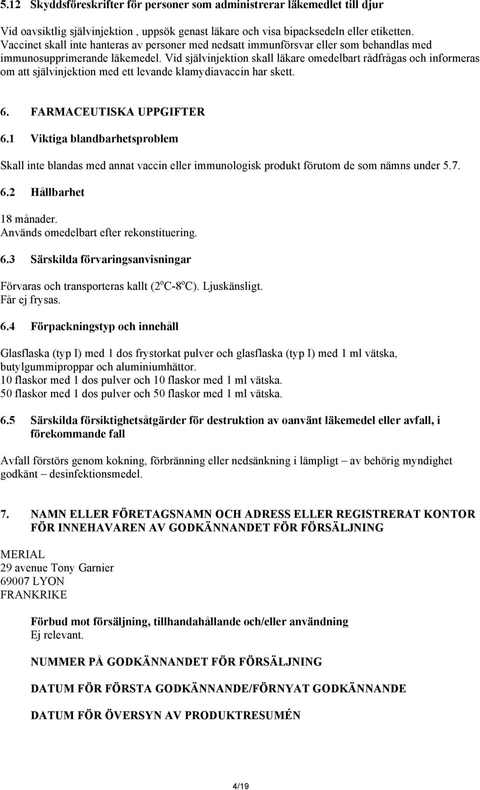 Vid självinjektion skall läkare omedelbart rådfrågas och informeras om att självinjektion med ett levande klamydiavaccin har skett. 6. FARMACEUTISKA UPPGIFTER 6.