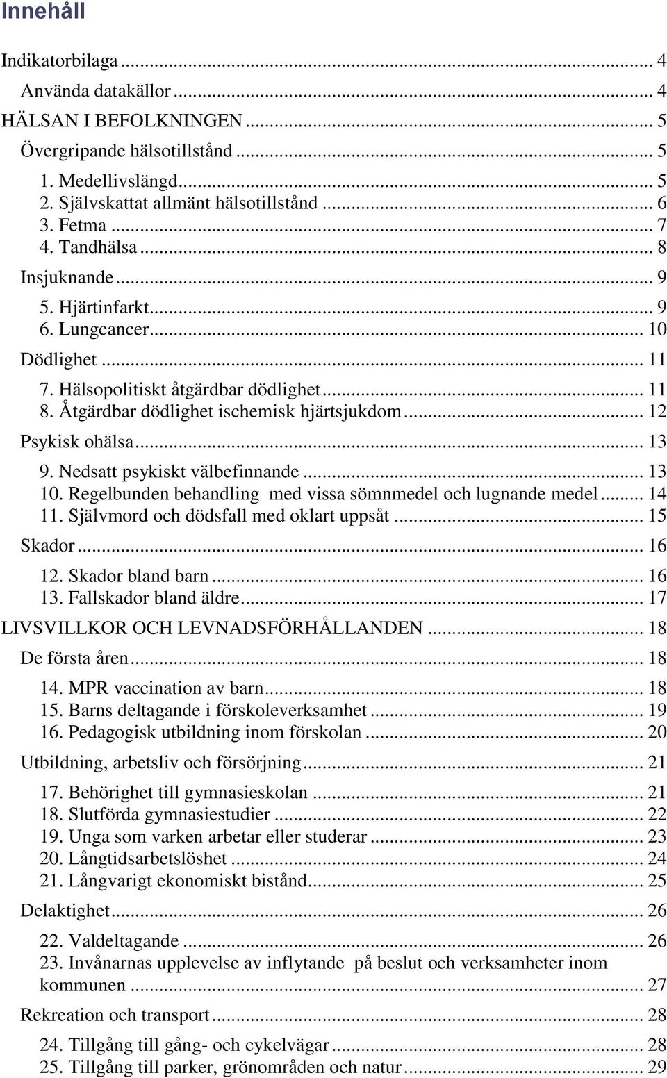 .. 13 9. Nedsatt psykiskt välbefinnande... 13 10. Regelbunden behandling med vissa sömnmedel och lugnande medel... 14 11. Självmord och dödsfall med oklart uppsåt... 15 Skador... 16 12.