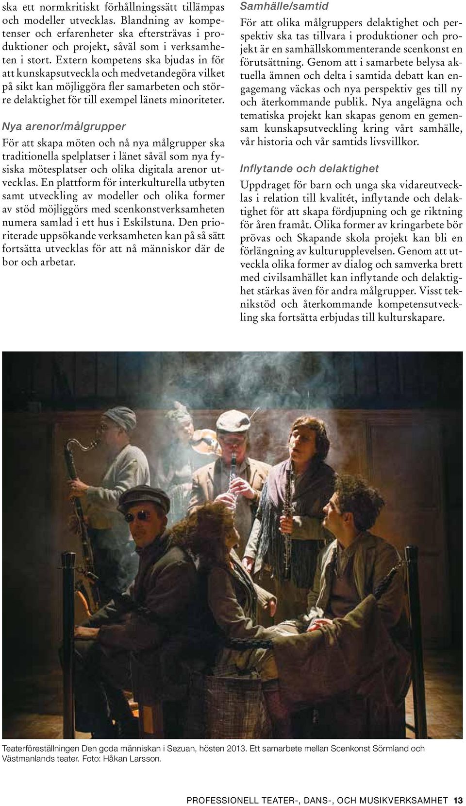Nya arenor/målgrupper För att skapa möten och nå nya målgrupper ska traditionella spelplatser i länet såväl som nya fysiska mötesplatser och olika digitala arenor utvecklas.