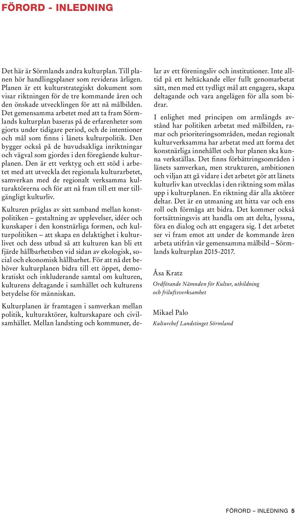 Det gemensamma arbetet med att ta fram Sörmlands kulturplan baseras på de erfarenheter som gjorts under tidigare period, och de intentioner och mål som finns i länets kulturpolitik.