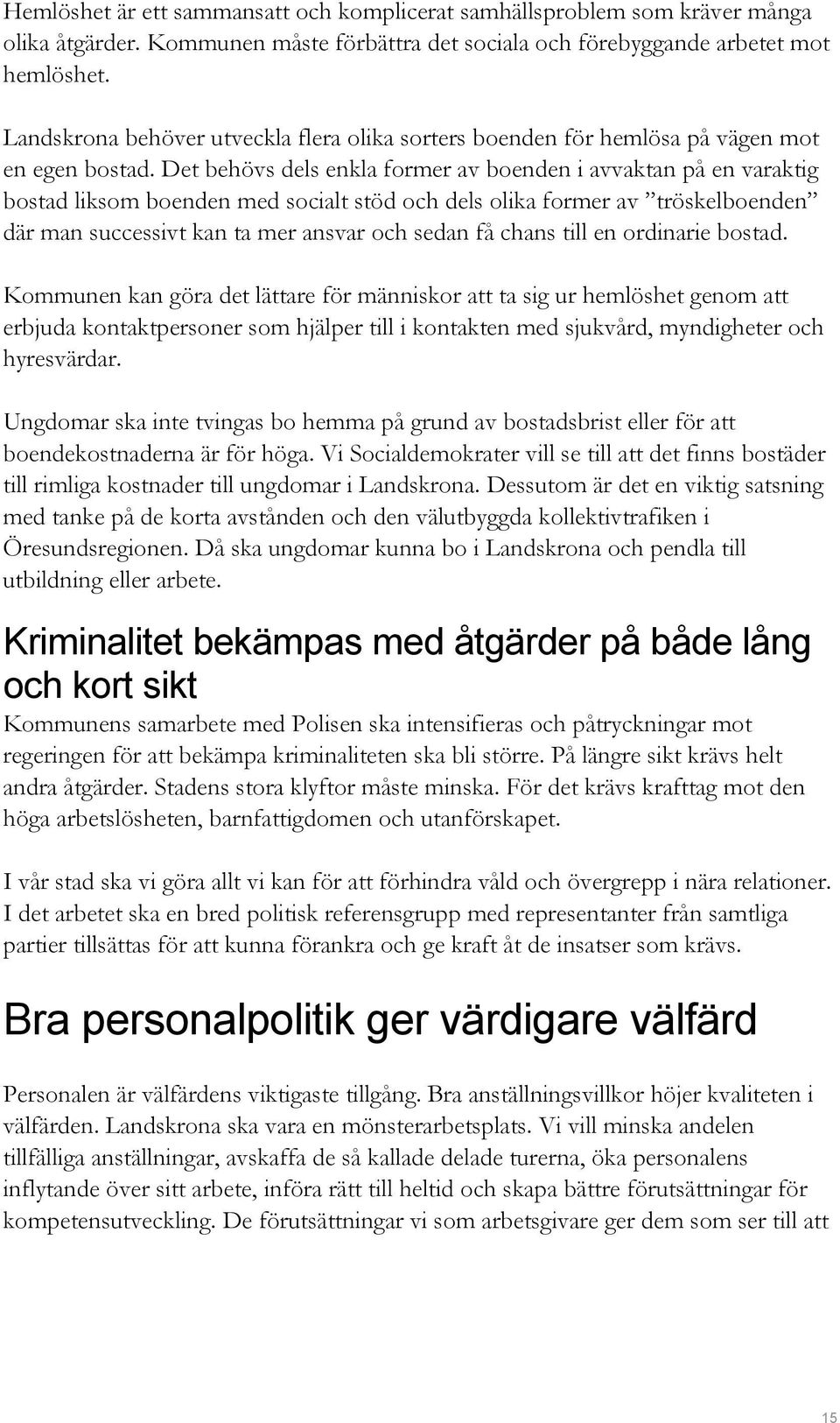 Det behövs dels enkla former av boenden i avvaktan på en varaktig bostad liksom boenden med socialt stöd och dels olika former av tröskelboenden där man successivt kan ta mer ansvar och sedan få