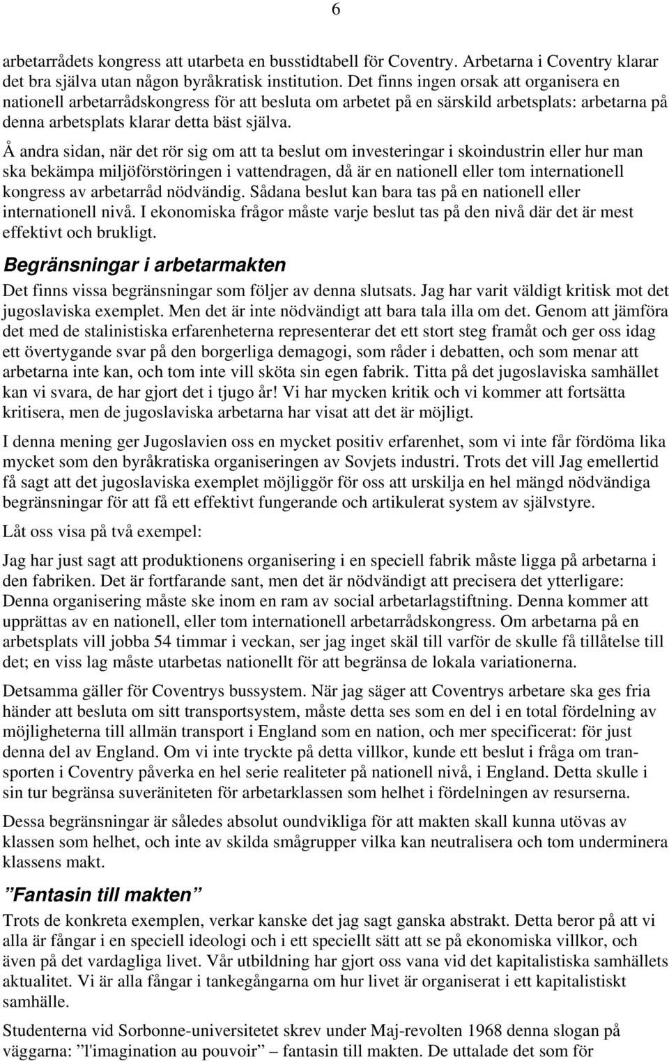 Å andra sidan, när det rör sig om att ta beslut om investeringar i skoindustrin eller hur man ska bekämpa miljöförstöringen i vattendragen, då är en nationell eller tom internationell kongress av