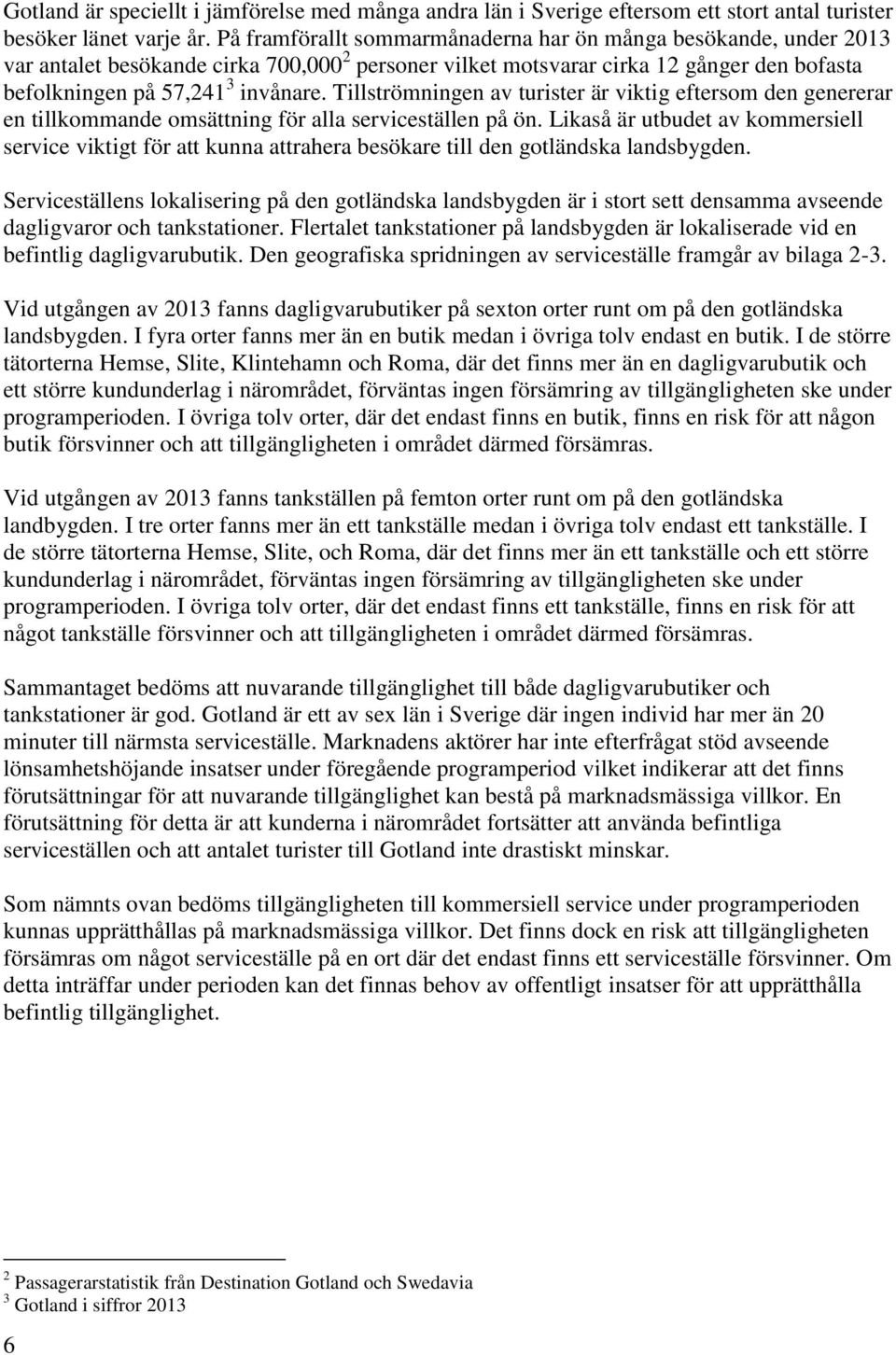 Tillströmningen av turister är viktig eftersom den genererar en tillkommande omsättning för alla serviceställen på ön.