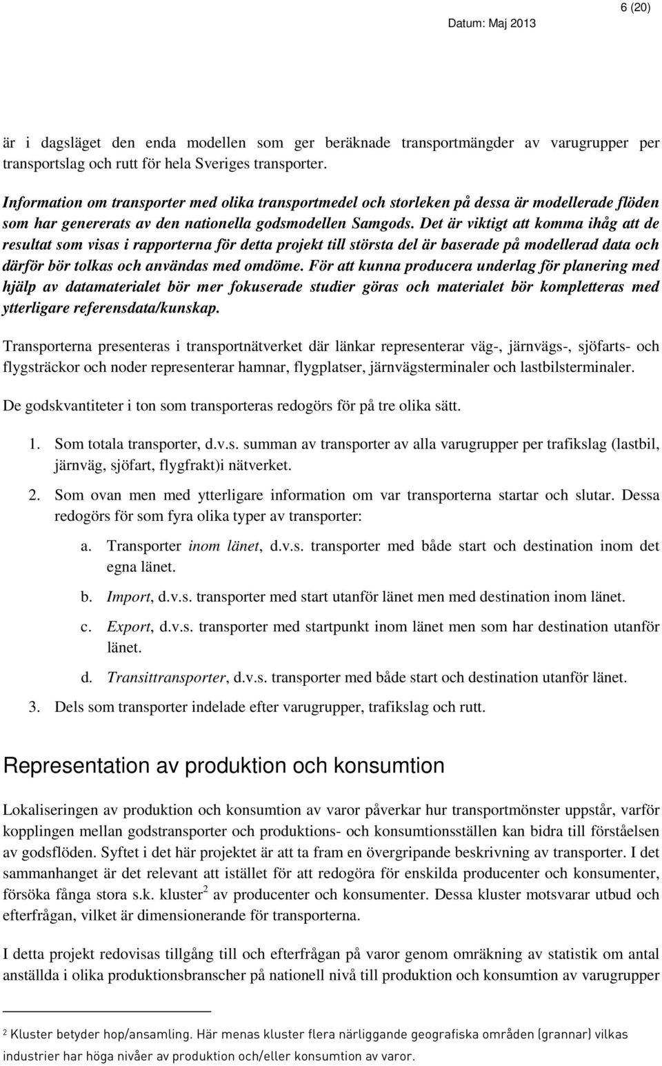 Det är viktigt att komma ihåg att de resultat som visas i rapporterna för detta projekt till största del är baserade på modellerad data och därför bör tolkas och användas med omdöme.