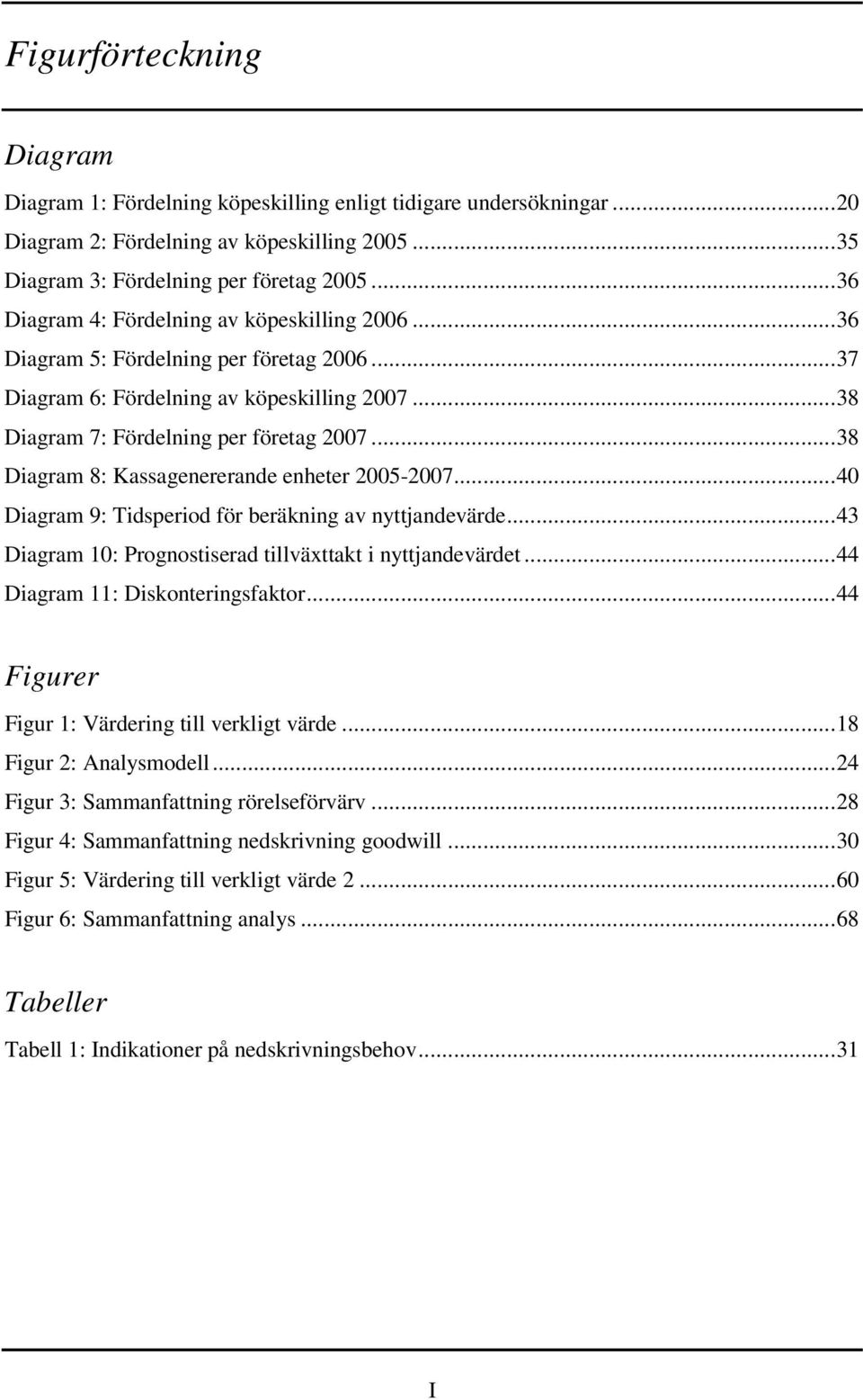 .. 38 Diagram 8: Kassagenererande enheter 2005-2007... 40 Diagram 9: Tidsperiod för beräkning av nyttjandevärde... 43 Diagram 10: Prognostiserad tillväxttakt i nyttjandevärdet.