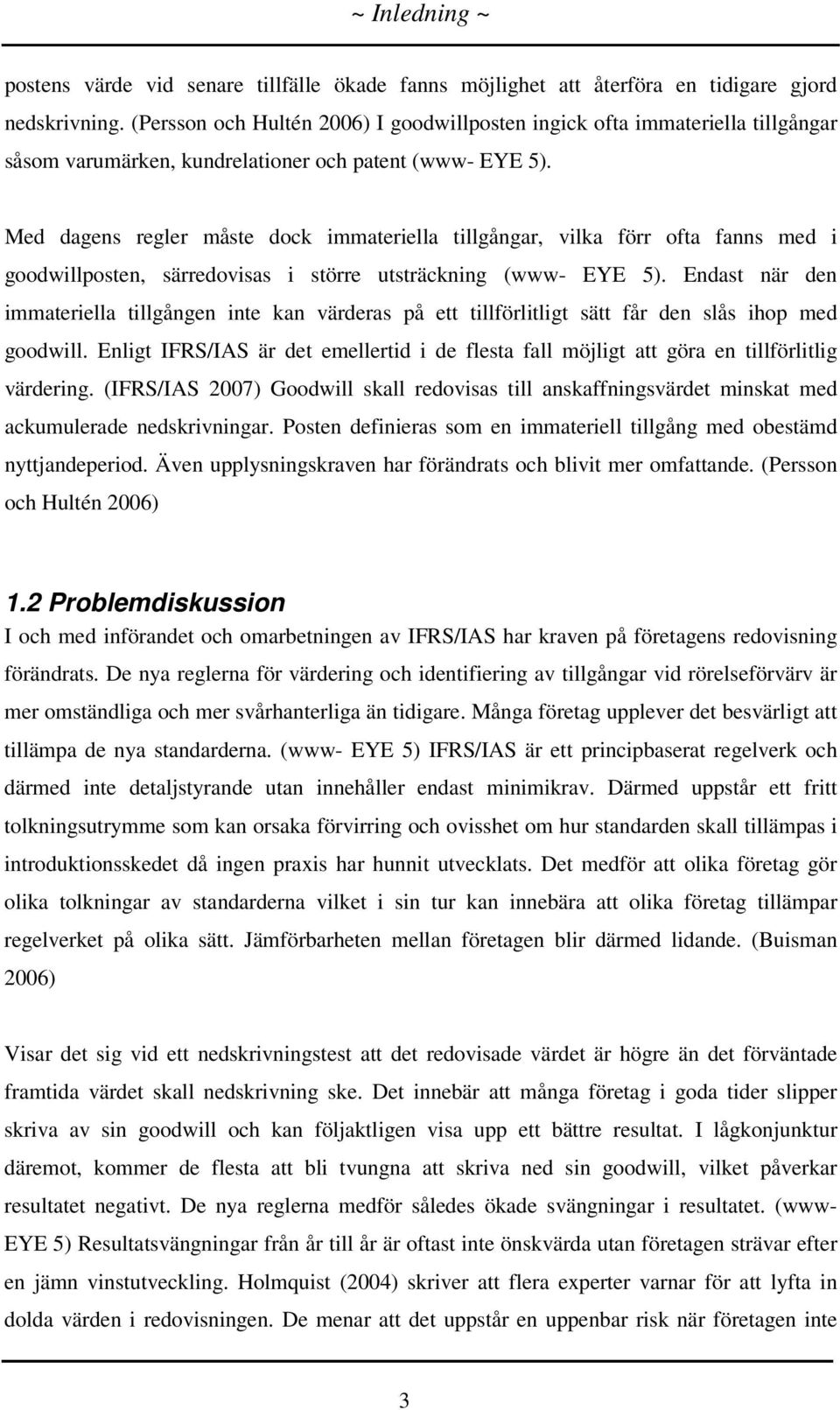 Med dagens regler måste dock immateriella tillgångar, vilka förr ofta fanns med i goodwillposten, särredovisas i större utsträckning (www- EYE 5).