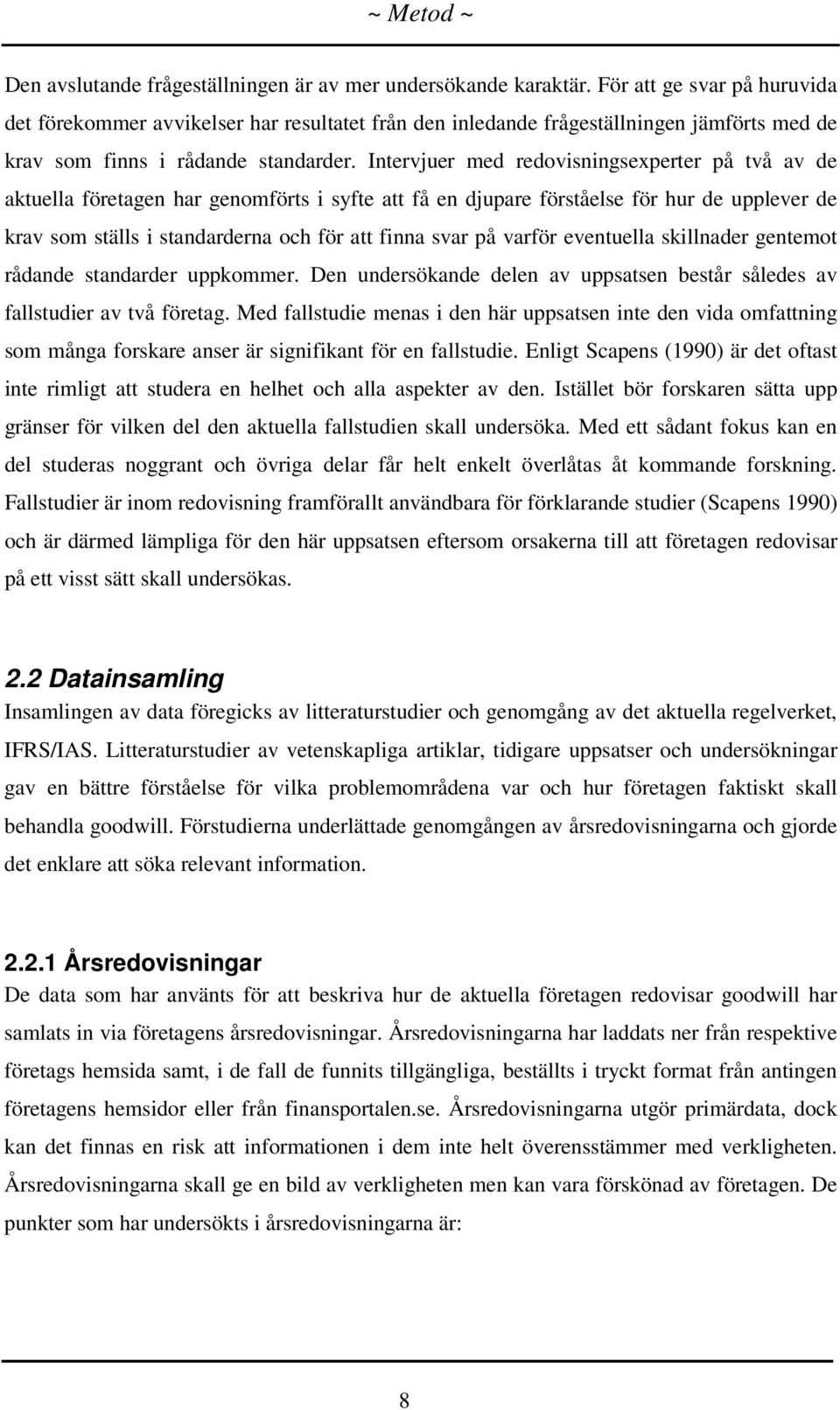 Intervjuer med redovisningsexperter på två av de aktuella företagen har genomförts i syfte att få en djupare förståelse för hur de upplever de krav som ställs i standarderna och för att finna svar på