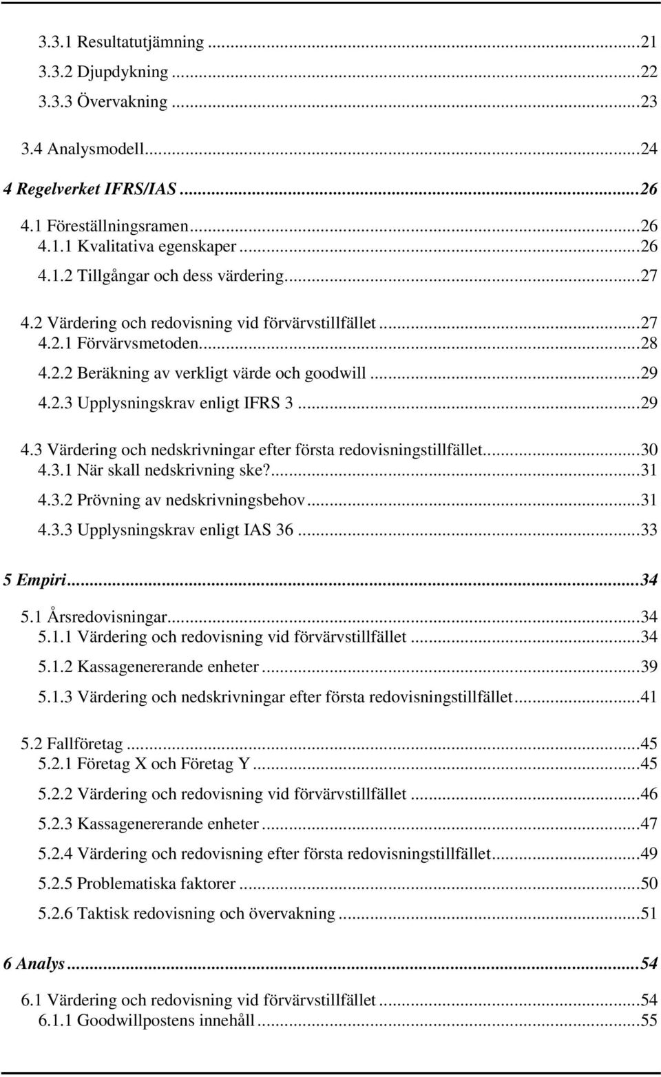 2.3 Upplysningskrav enligt IFRS 3... 29 4.3 Värdering och nedskrivningar efter första redovisningstillfället... 30 4.3.1 När skall nedskrivning ske?... 31 4.3.2 Prövning av nedskrivningsbehov... 31 4.3.3 Upplysningskrav enligt IAS 36.