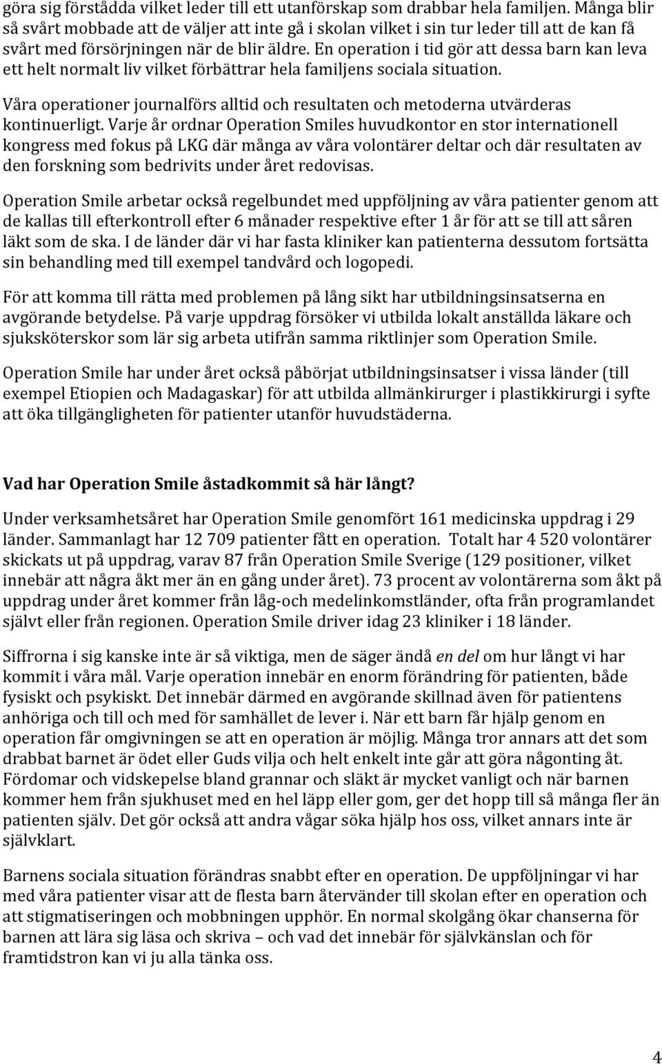 En operation i tid gör att dessa barn kan leva ett helt normalt liv vilket förbättrar hela familjens sociala situation.