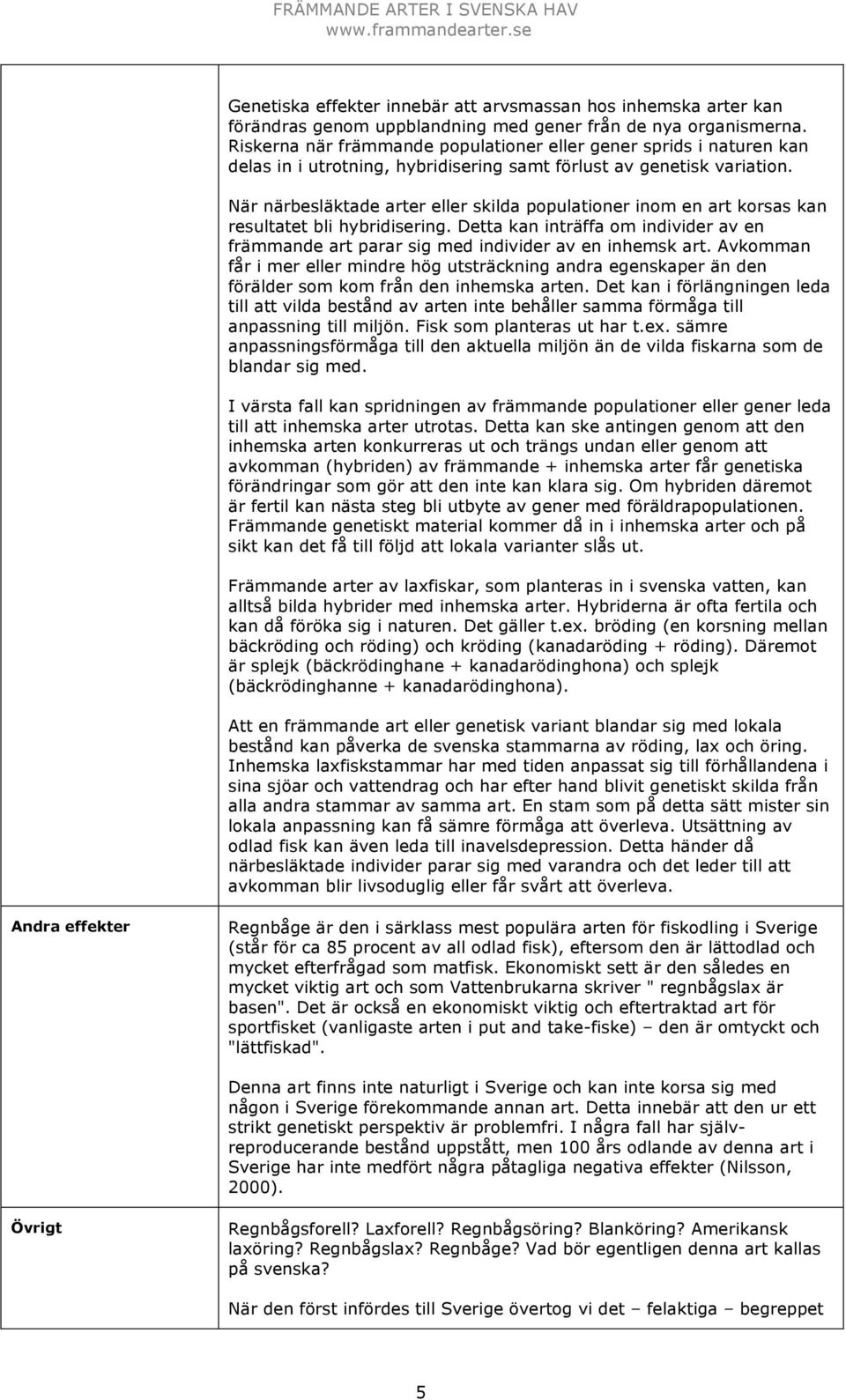 När närbesläktade arter eller skilda populationer inom en art korsas kan resultatet bli hybridisering. Detta kan inträffa om individer av en främmande art parar sig med individer av en inhemsk art.