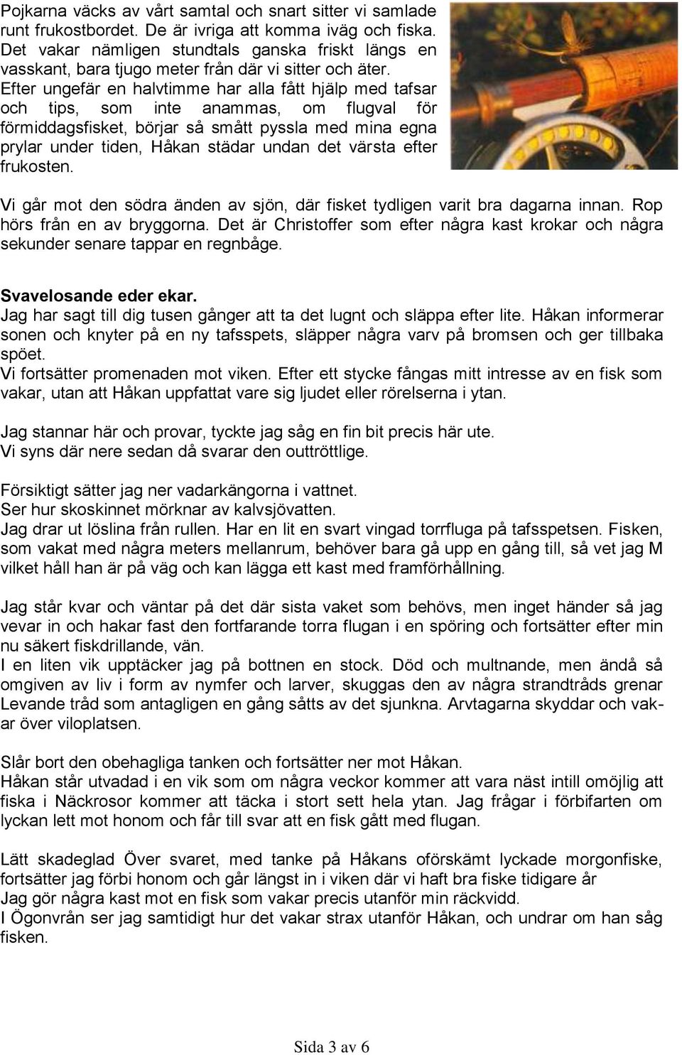 Efter ungefär en halvtimme har alla fått hjälp med tafsar och tips, som inte anammas, om flugval för förmiddagsfisket, börjar så smått pyssla med mina egna prylar under tiden, Håkan städar undan det