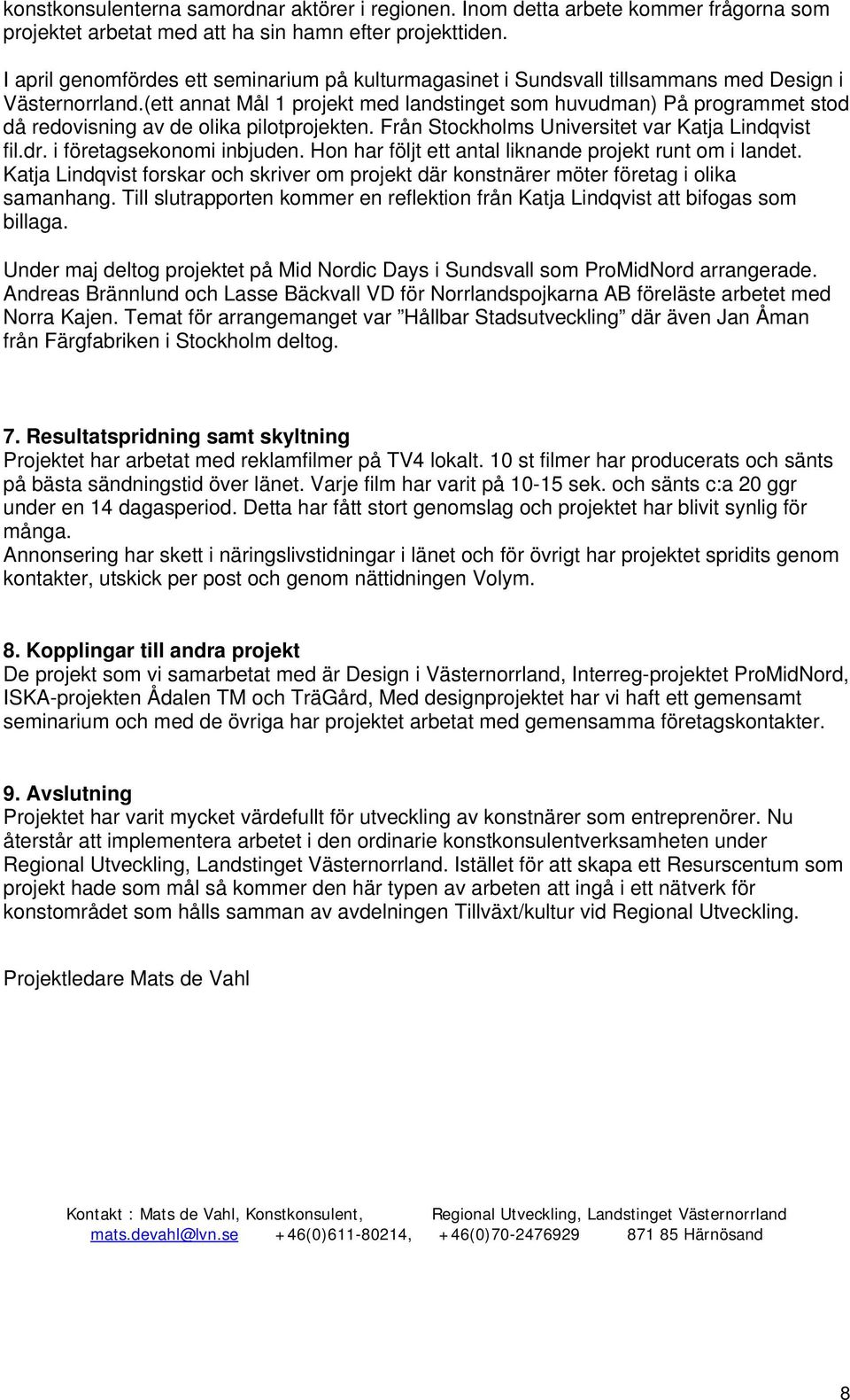 (ett annat Mål 1 projekt med landstinget som huvudman) På programmet stod då redovisning av de olika pilotprojekten. Från Stockholms Universitet var Katja Lindqvist fil.dr. i företagsekonomi inbjuden.