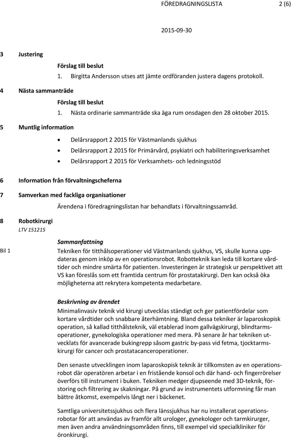 5 Muntlig information Delårsrapport 2 2015 för Västmanlands sjukhus Delårsrapport 2 2015 för Primärvård, psykiatri och habiliteringsverksamhet Delårsrapport 2 2015 för Verksamhets och ledningsstöd 6
