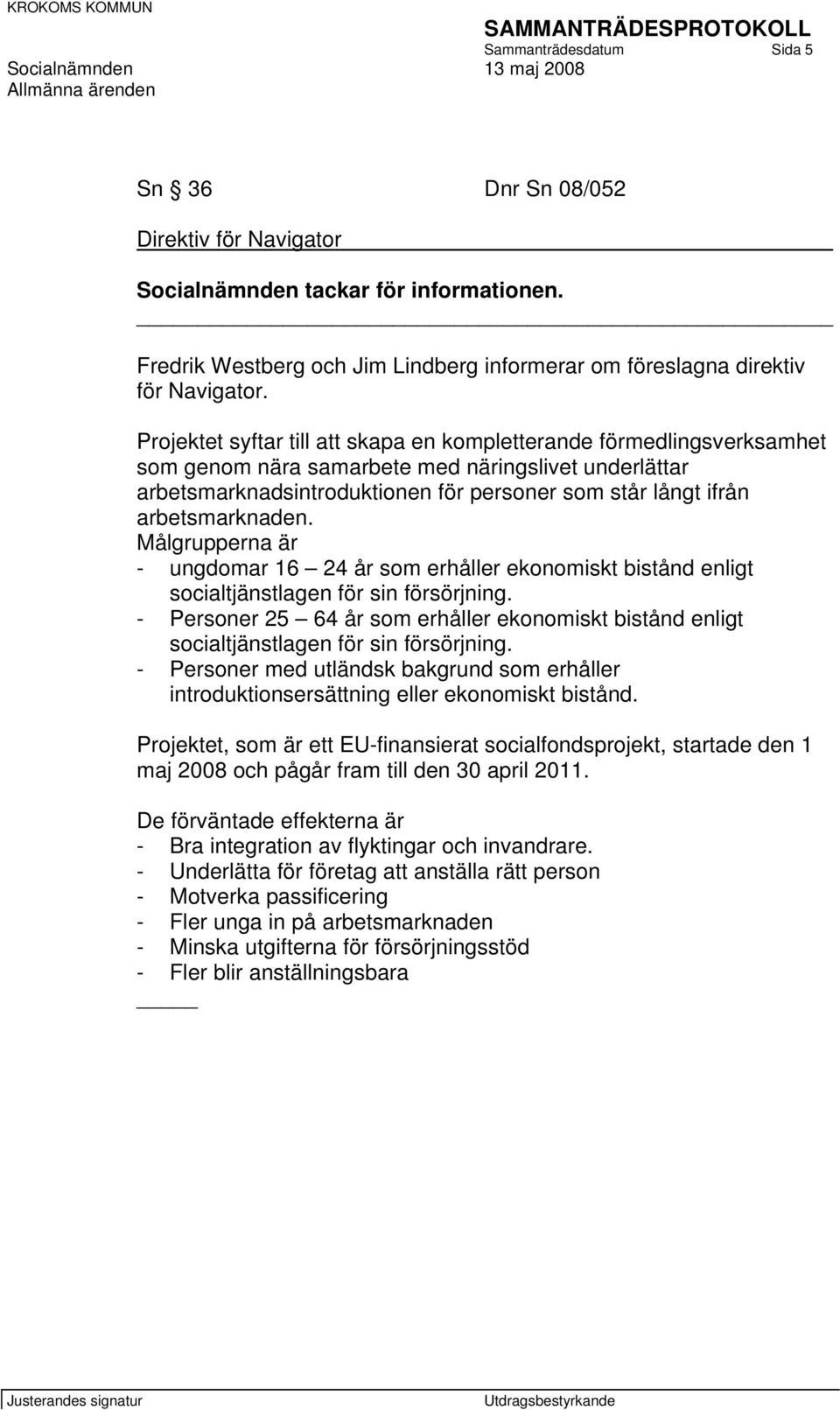 arbetsmarknaden. Målgrupperna är - ungdomar 16 24 år som erhåller ekonomiskt bistånd enligt socialtjänstlagen för sin försörjning.