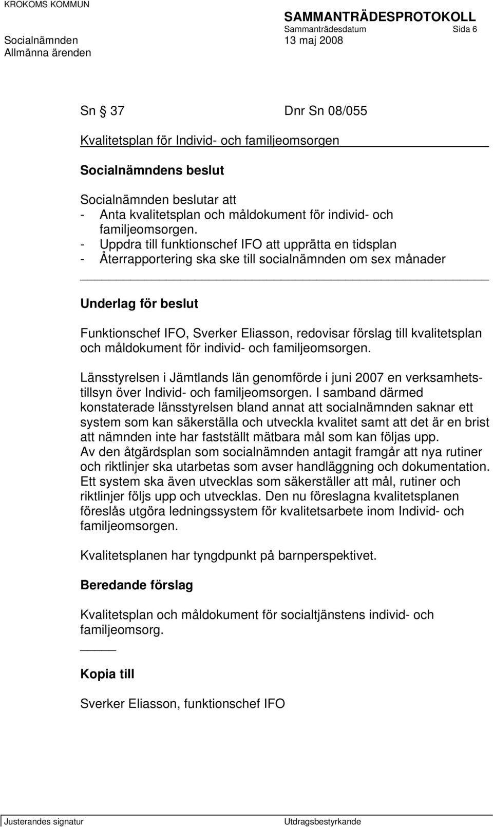 - Uppdra till funktionschef IFO att upprätta en tidsplan - Återrapportering ska ske till socialnämnden om sex månader Underlag för beslut Funktionschef IFO, Sverker Eliasson, redovisar förslag till