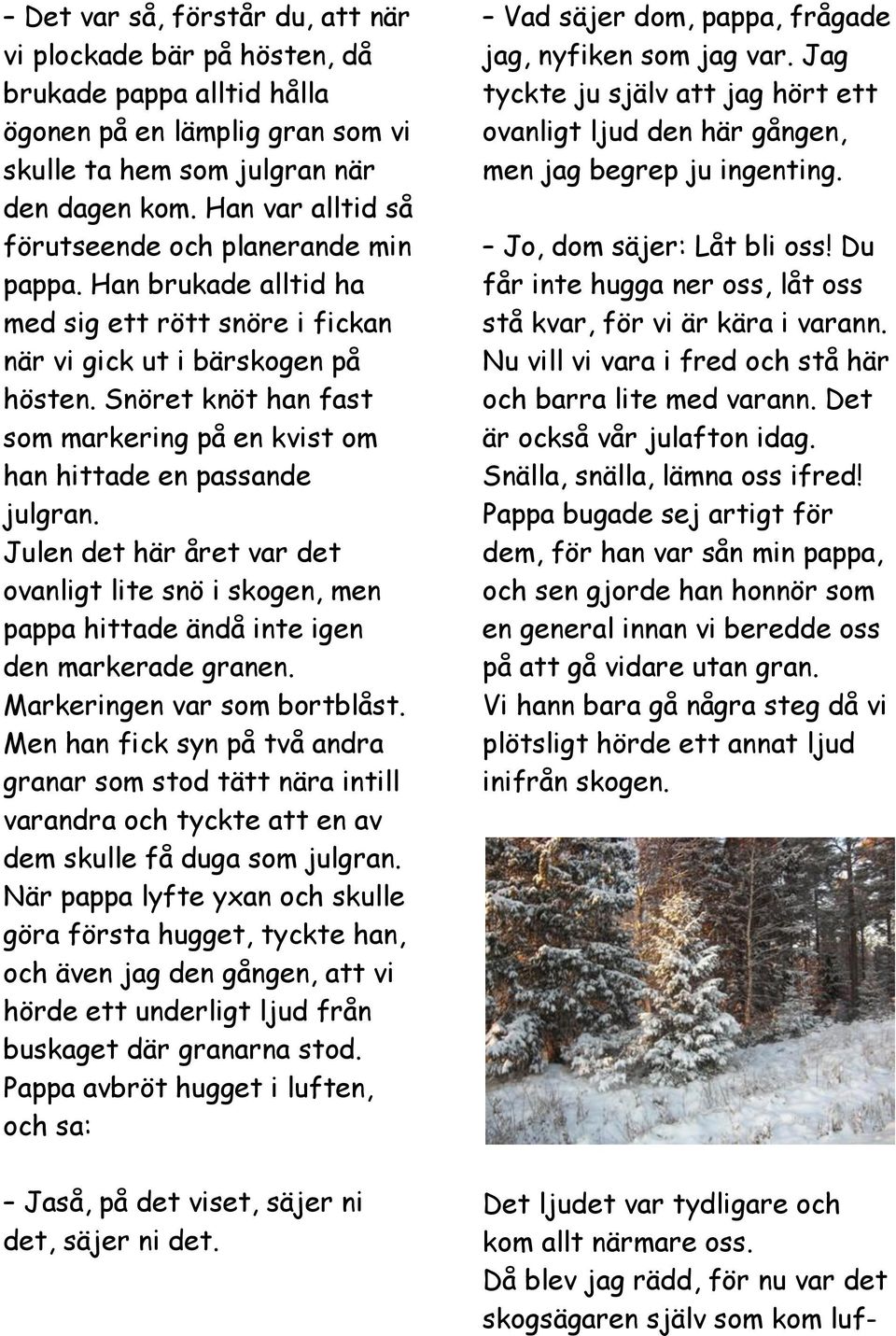 Snöret knöt han fast som markering på en kvist om han hittade en passande julgran. Julen det här året var det ovanligt lite snö i skogen, men pappa hittade ändå inte igen den markerade granen.