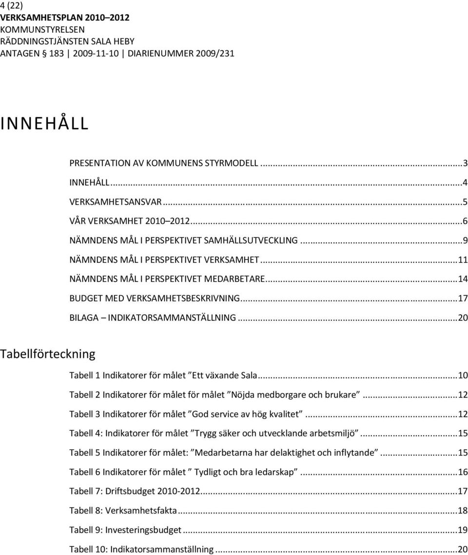 .. 20 Tabellförteckning Tabell 1 Indikatorer för målet Ett växande Sala... 10 Tabell 2 Indikatorer för målet för målet Nöjda medborgare och brukare.