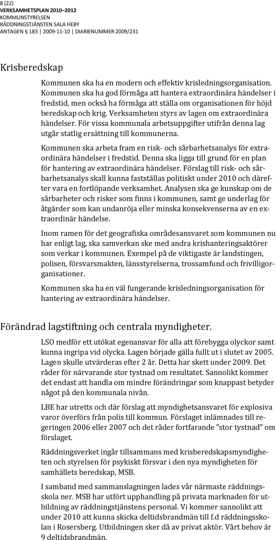 Verksamheten styrs av lagen om extraordinära händelser. För vissa kommunala arbetsuppgifter utifrån denna lag utgår statlig ersättning till kommunerna.