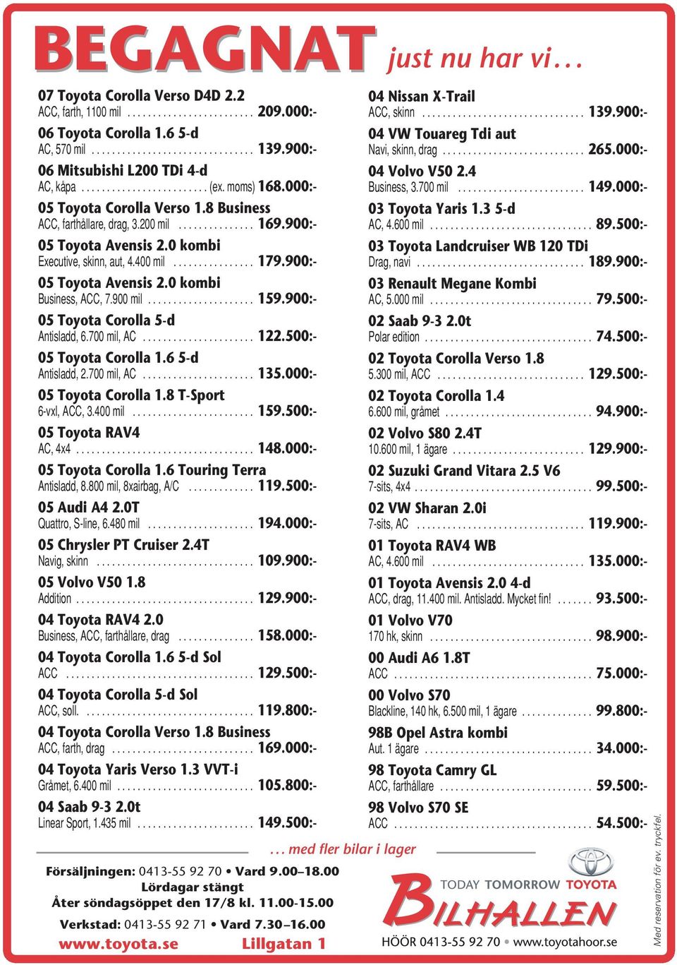 ........................ (ex. moms) 168.000:- 04 Volvo V50 2.4 Business, 3.700 mil......................... 149.000:- 05 Toyota Corolla Verso 1.8 Business ACC, farthållare, drag, 3.200 mil............... 169.