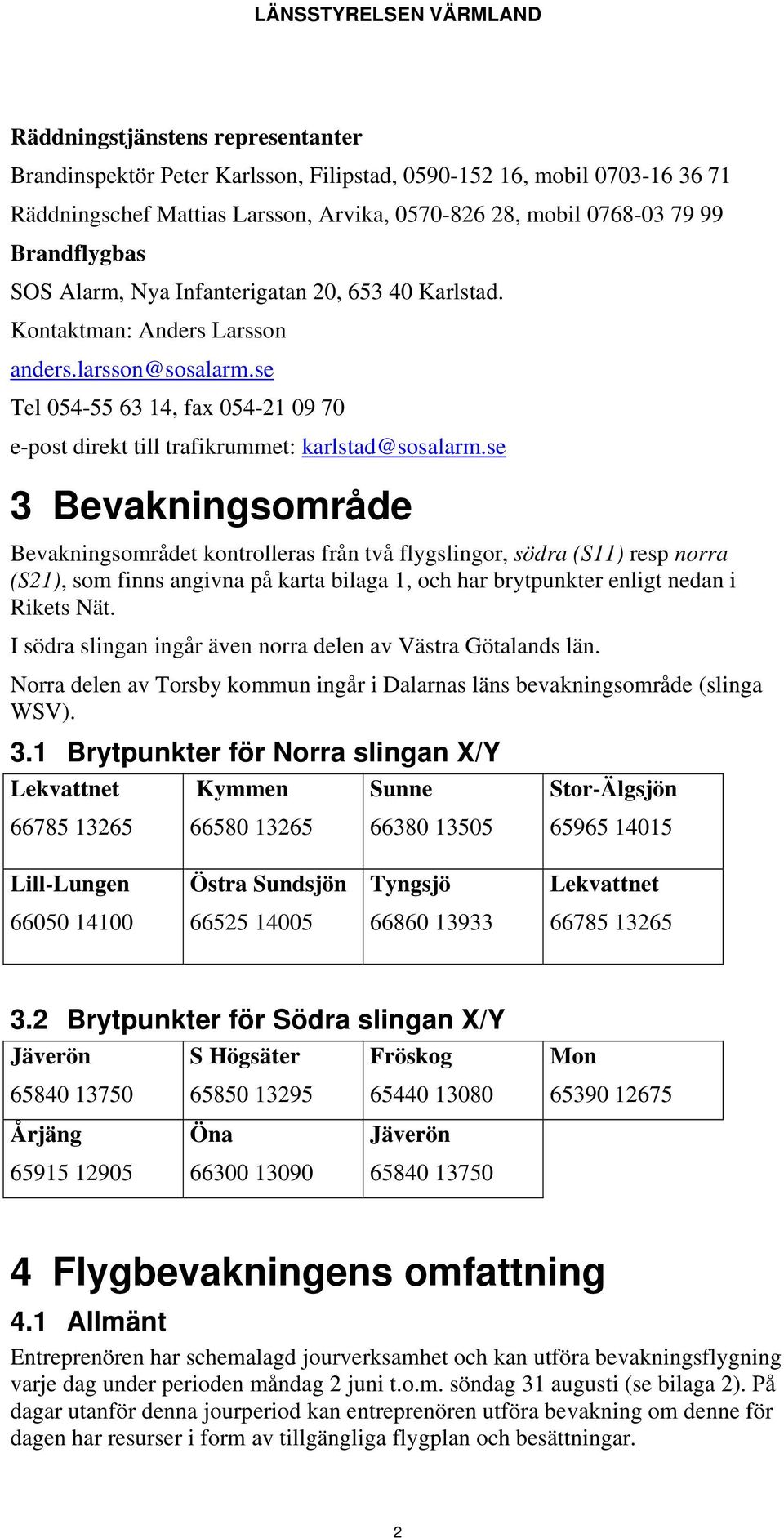 se 3 Bevakningsområde Bevakningsområdet kontrolleras från två flygslingor, södra (S11) resp norra (S21), som finns angivna på karta bilaga 1, och har brytpunkter enligt nedan i Rikets Nät.