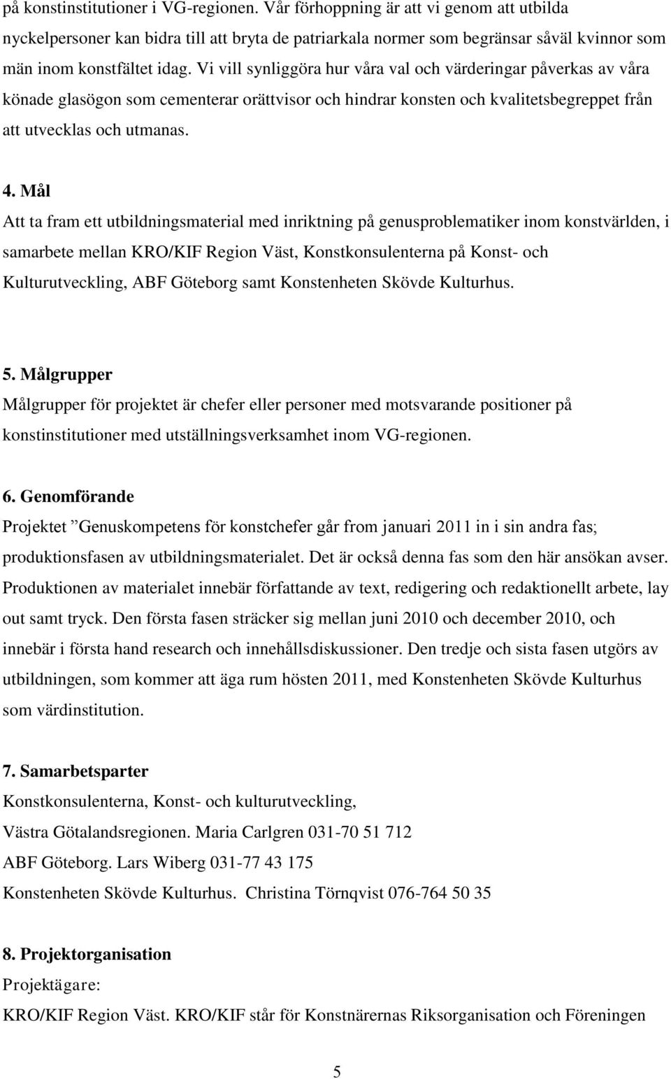 Vi vill synliggöra hur våra val och värderingar påverkas av våra könade glasögon som cementerar orättvisor och hindrar konsten och kvalitetsbegreppet från att utvecklas och utmanas. 4.