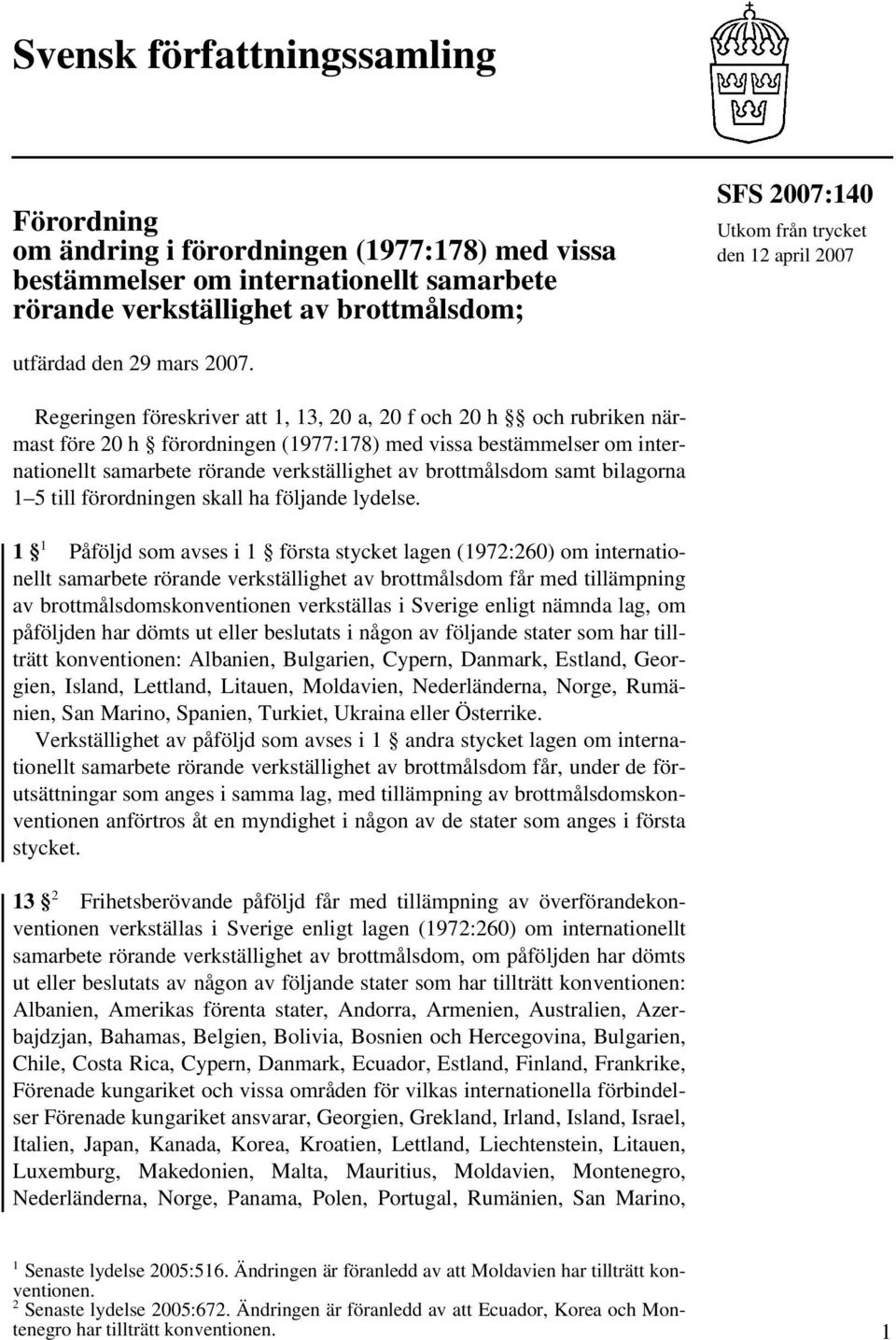 Regeringen föreskriver att 1, 13, 20 a, 20 f och 20 h och rubriken närmast före 20 h förordningen (1977:178) med vissa bestämmelser om internationellt samarbete rörande verkställighet av brottmålsdom