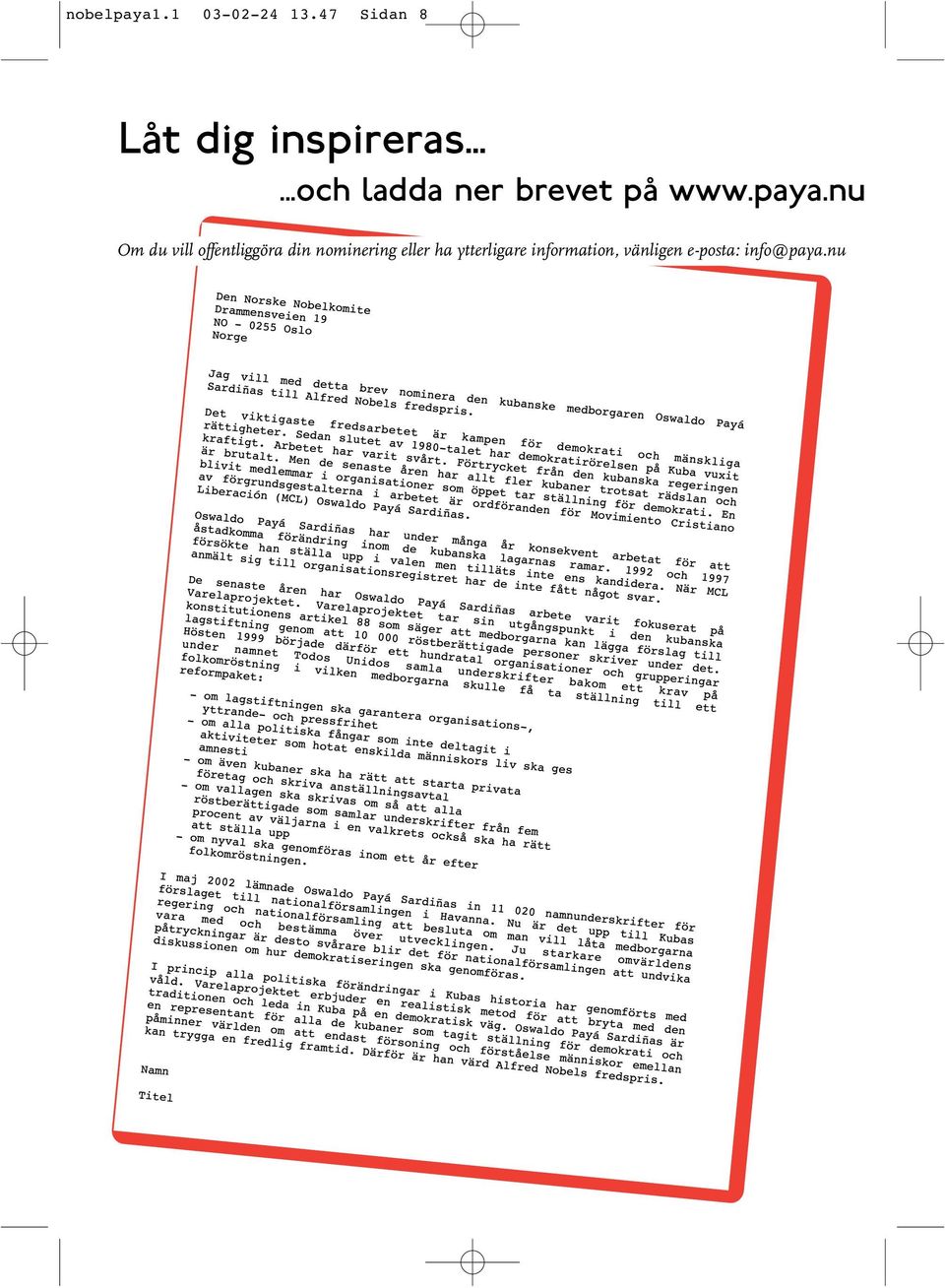 Det viktigaste fredsarbetet Šr kampen fšr demokrati och mšnskliga ršttigheter. Sedan slutet av 1980-talet har demokratiršrelsen pœ Kuba vuxit kraftigt. Arbetet har varit svœrt.