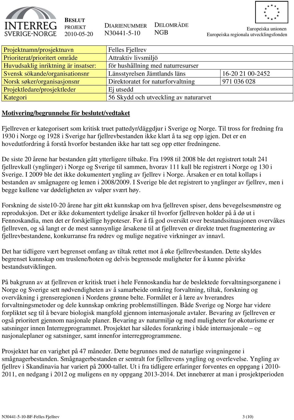 Direktoratet for naturforvaltning 971 036 028 Projektledare/prosjektleder Ej utsedd Kategori 56 Skydd och utveckling av naturarvet Motivering/begrunnelse för beslutet/vedtaket Fjellreven er