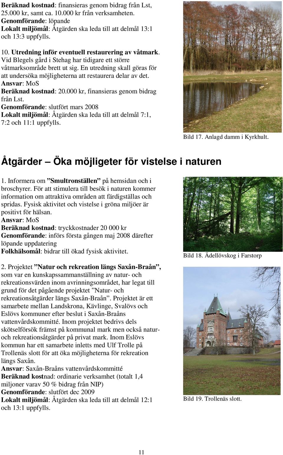000 kr, finansieras genom bidrag från Lst. Genomförande: slutfört mars 2008 Lokalt miljömål: Åtgärden ska leda till att delmål 7:1, 7:2 och 11:1 uppfylls. Bild 17. Anlagd damm i Kyrkhult.