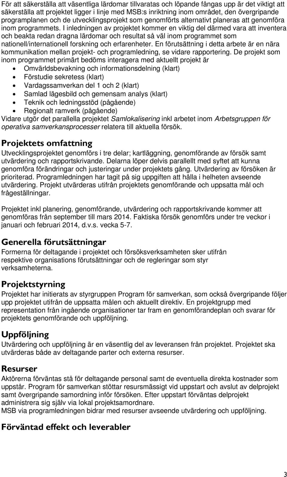 I inledningen av projektet kommer en viktig del därmed vara att inventera och beakta redan dragna lärdomar och resultat så väl inom programmet som nationell/internationell forskning och erfarenheter.