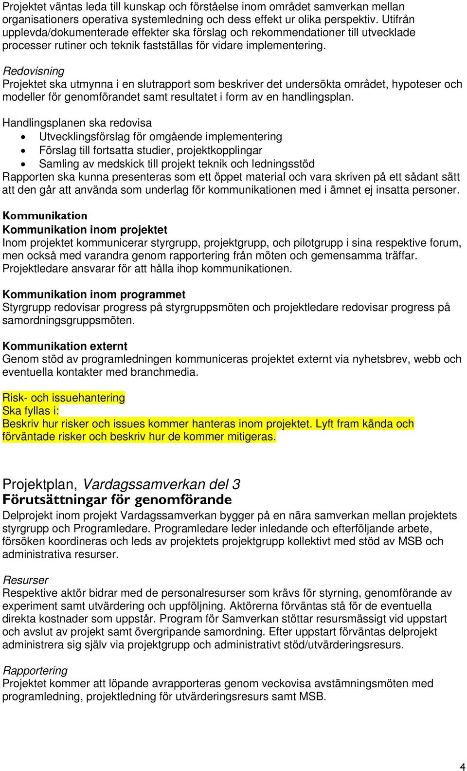 Redovisning Projektet ska utmynna i en slutrapport som beskriver det undersökta området, hypoteser och modeller för genomförandet samt resultatet i form av en handlingsplan.