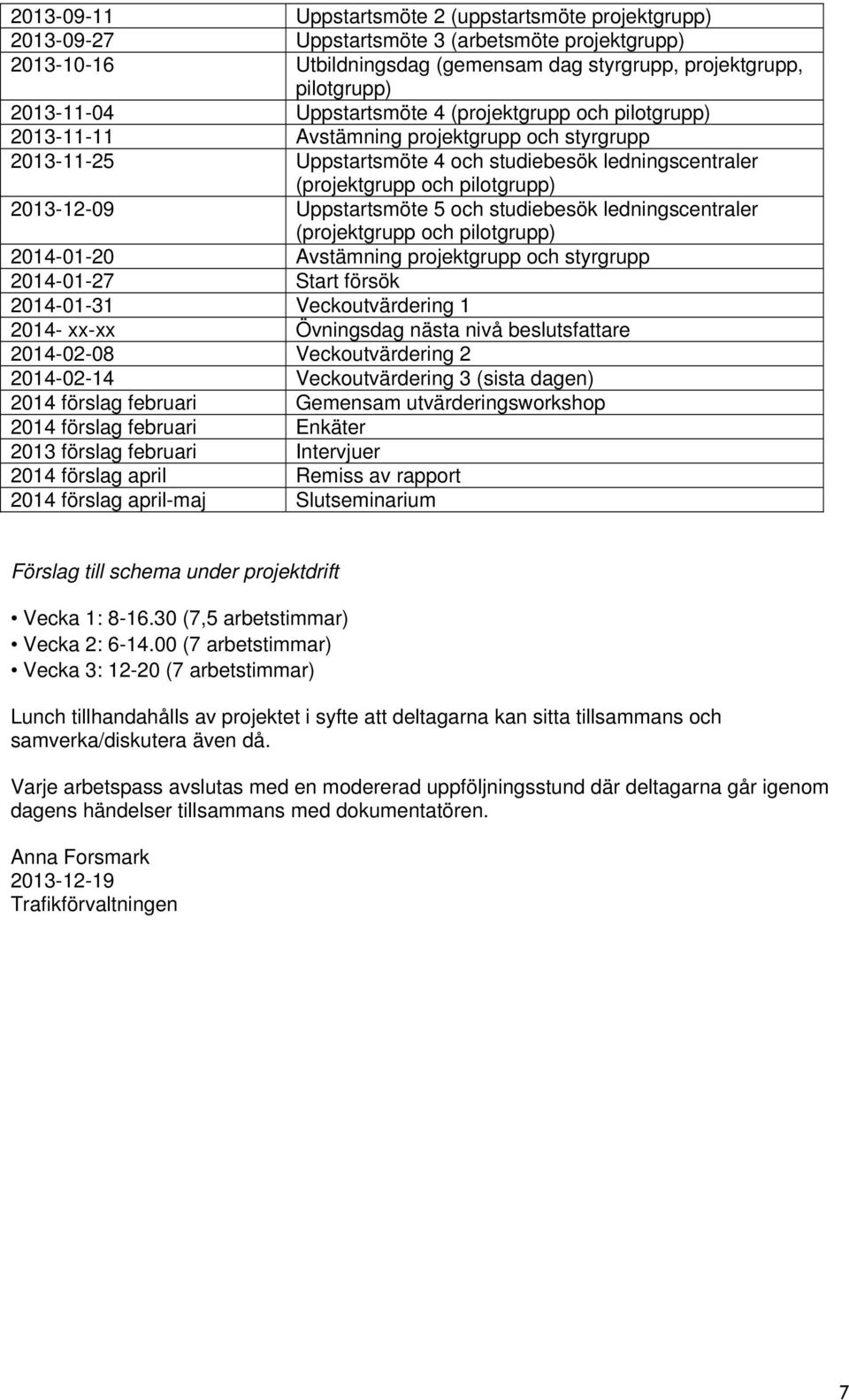 Uppstartsmöte 5 och studiebesök ledningscentraler (projektgrupp och pilotgrupp) 2014-01-20 Avstämning projektgrupp och styrgrupp 2014-01-27 Start försök 2014-01-31 Veckoutvärdering 1 2014- xx-xx