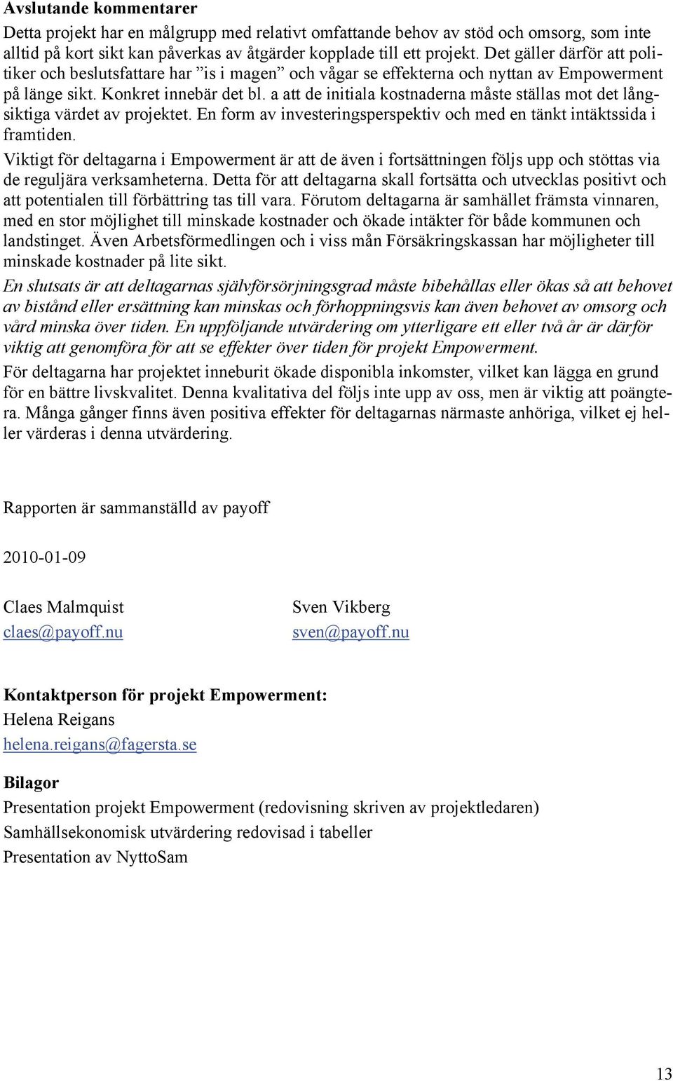 a att de initiala kostnaderna måste ställas mot det långsiktiga värdet av projektet. En form av investeringsperspektiv och med en tänkt intäktssida i framtiden.