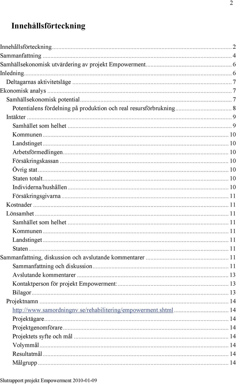 .. 10 Försäkringskassan... 10 Övrig stat... 10 Staten totalt... 10 Individerna/hushållen... 10 Försäkringsgivarna... 11 Kostnader... 11 Lönsamhet... 11 Samhället som helhet... 11 Kommunen.