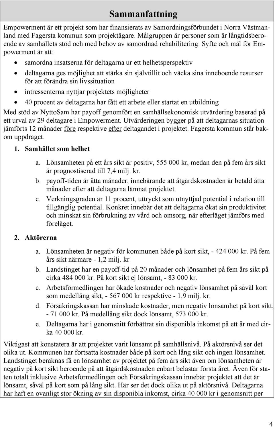 Syfte och mål för Empowerment är att: samordna insatserna för deltagarna ur ett helhetsperspektiv deltagarna ges möjlighet att stärka sin självtillit och väcka sina inneboende resurser för att