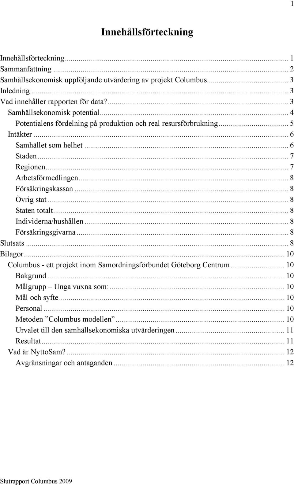 .. 8! Staten totalt... 8! Individerna/hushållen... 8! Försäkringsgivarna... 8! Slutsats... 8! Bilagor... 10! Columbus - ett projekt inom Samordningsförbundet Göteborg Centrum... 10! Bakgrund... 10! Målgrupp Unga vuxna som:.