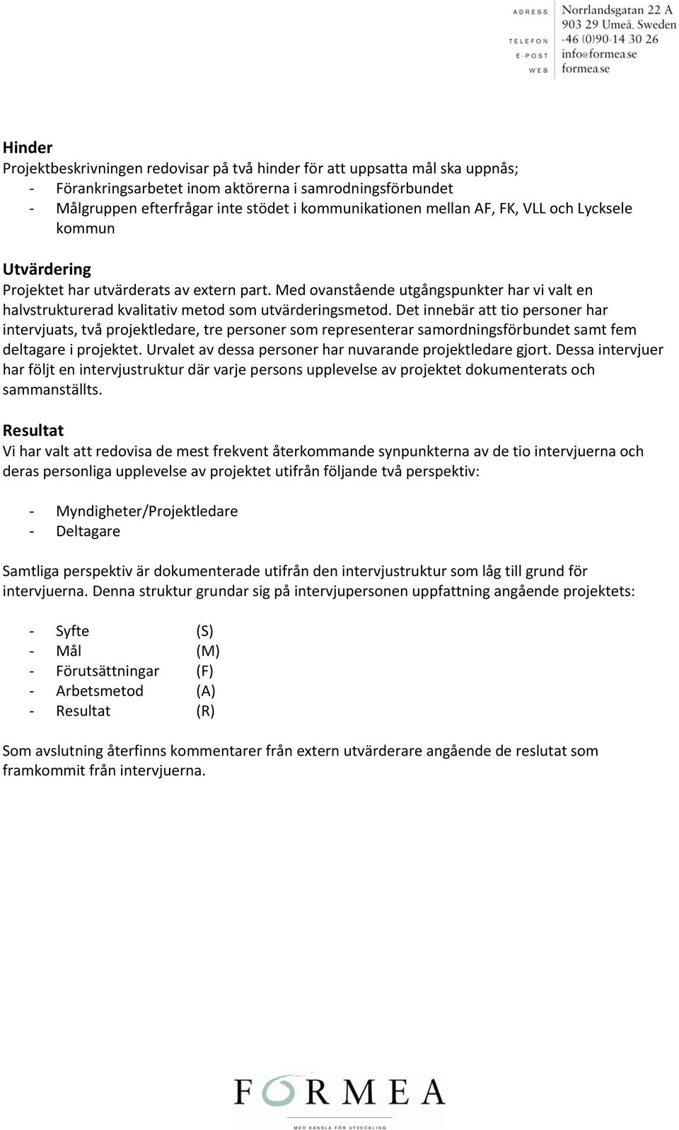 Det innebär att tio personer har intervjuats, två projektledare, tre personer som representerar samordningsförbundet samt fem deltagare i projektet.