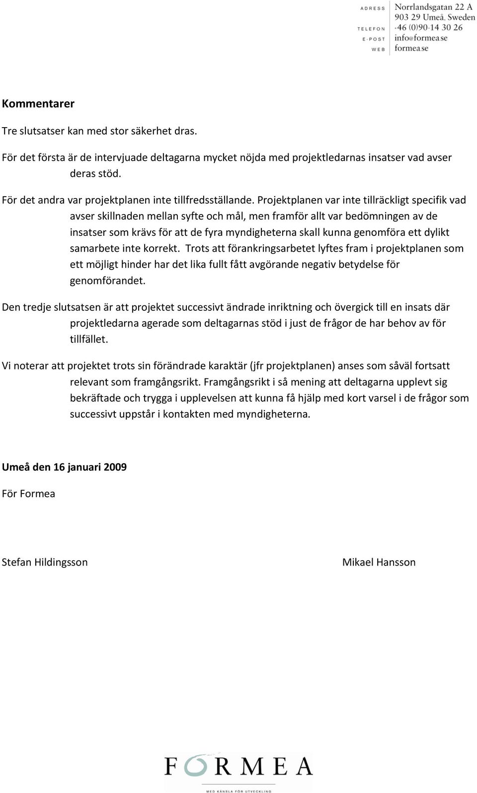 Projektplanen var inte tillräckligt specifik vad avser skillnaden mellan syfte och mål, men framför allt var bedömningen av de insatser som krävs för att de fyra myndigheterna skall kunna genomföra