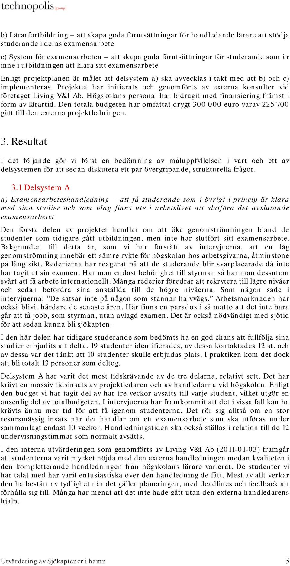 Projektet har initierats och genomförts av externa konsulter vid företaget Living V&I Ab. Högskolans personal har bidragit med finansiering främst i form av lärartid.