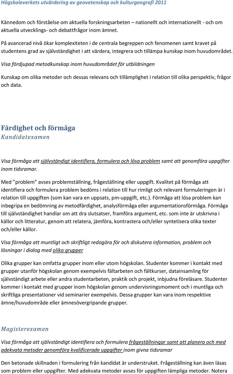 Visa fördjupad metodkunskap inom för utbildningen Kunskap om olika metoder och dessas relevans och tillämplighet i relation till olika perspektiv, frågor och data.