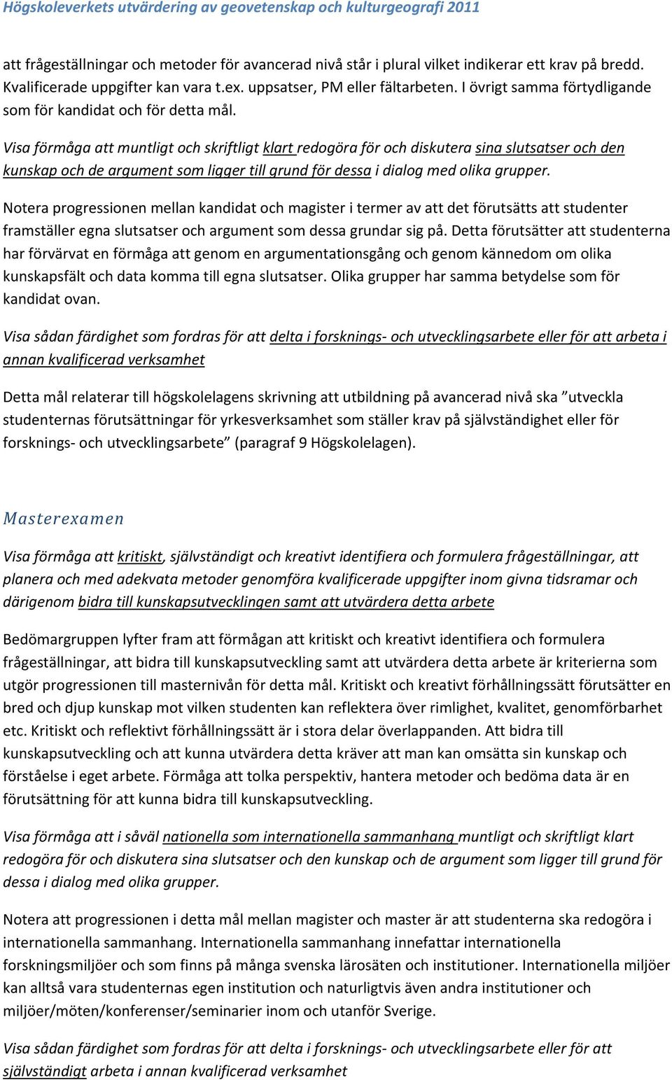 Visa förmåga att muntligt och skriftligt klart redogöra för och diskutera sina slutsatser och den kunskap och de argument som ligger till grund för dessa i dialog med olika grupper.